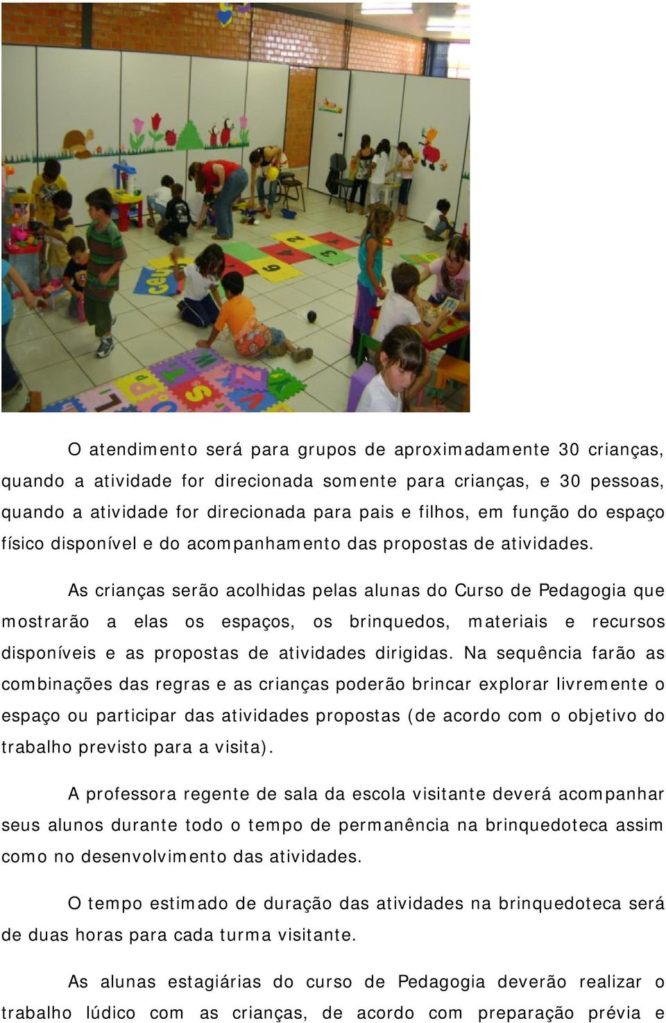 As crianças serão acolhidas pelas alunas do Curso de Pedagogia que mostrarão a elas os espaços, os brinquedos, materiais e recursos disponíveis e as propostas de atividades dirigidas.