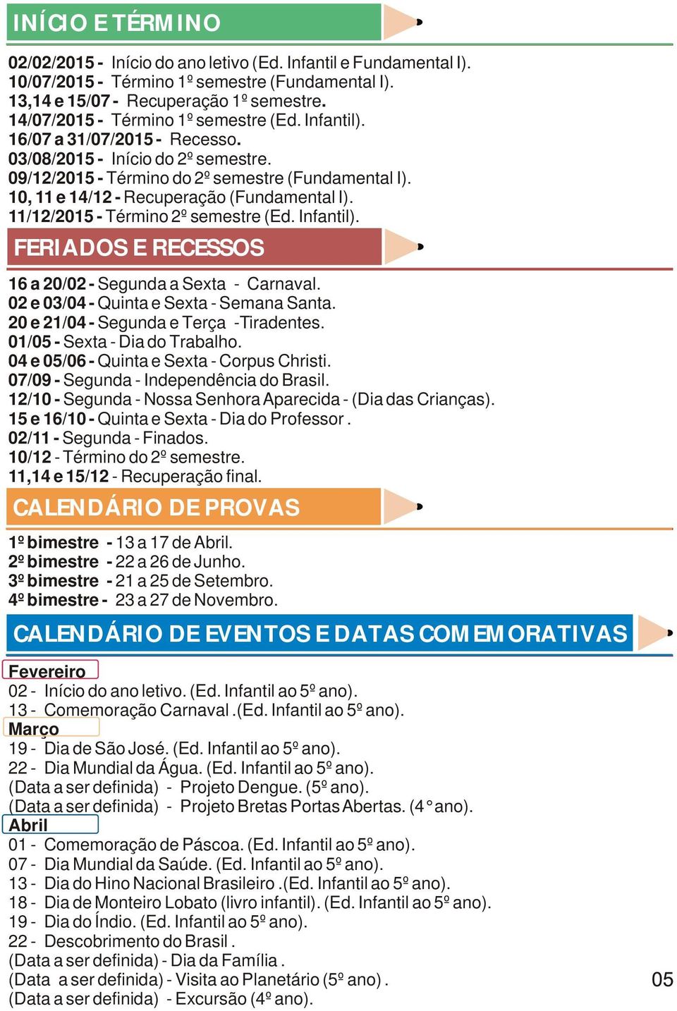 10, 11 e 14/12 - Recuperação (Fundamental I). 11/12/2015 - Término 2º semestre (Ed. Infantil). FERIADOS E RECESSOS 16 a 20/02 - Segunda a Sexta - Carnaval. 02 e 03/04 - Quinta e Sexta - Semana Santa.