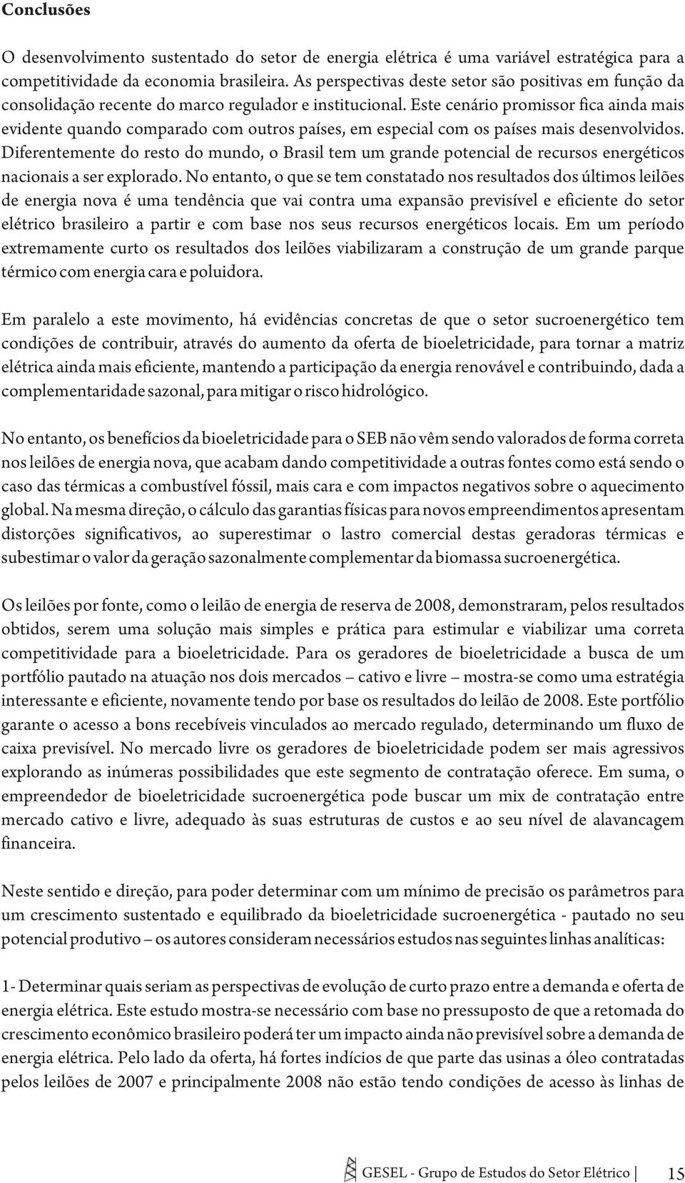 Este cenário promissor fica ainda mais evidente quando comparado com outros países, em especial com os países mais desenvolvidos.