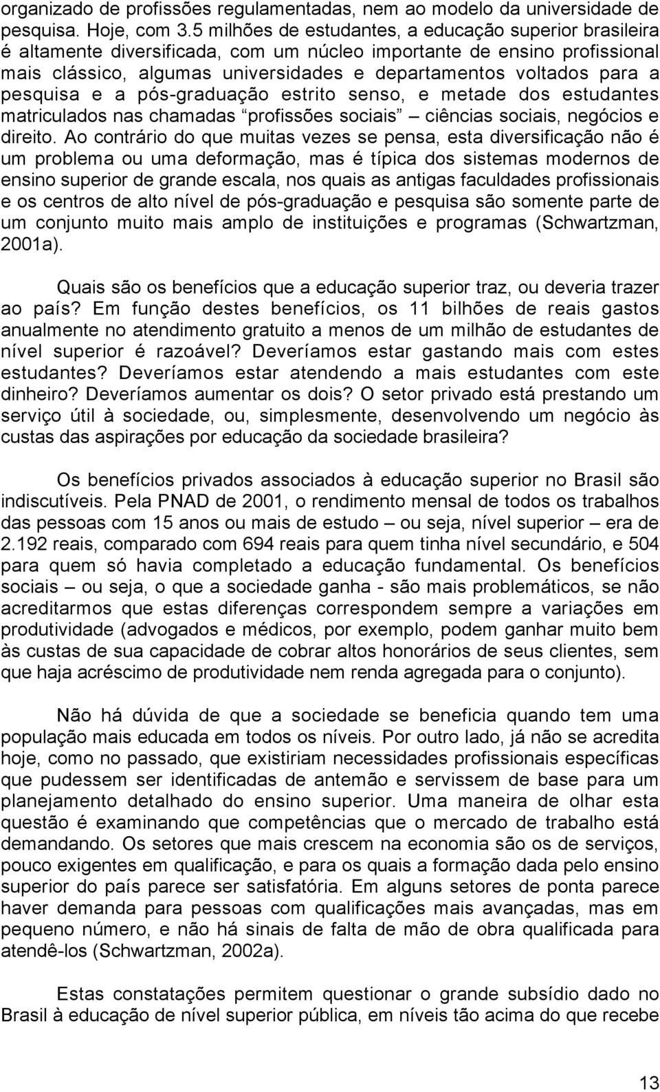 pesquisa e a pós-graduação estrito senso, e metade dos estudantes matriculados nas chamadas profissões sociais ciências sociais, negócios e direito.