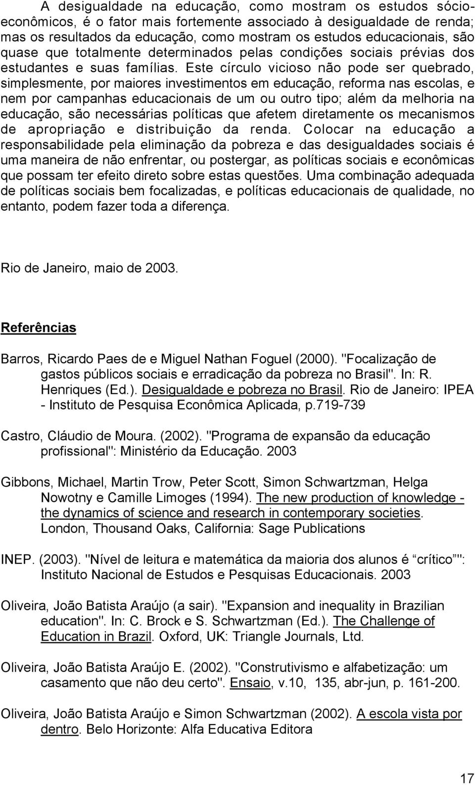 Este círculo vicioso não pode ser quebrado, simplesmente, por maiores investimentos em educação, reforma nas escolas, e nem por campanhas educacionais de um ou outro tipo; além da melhoria na