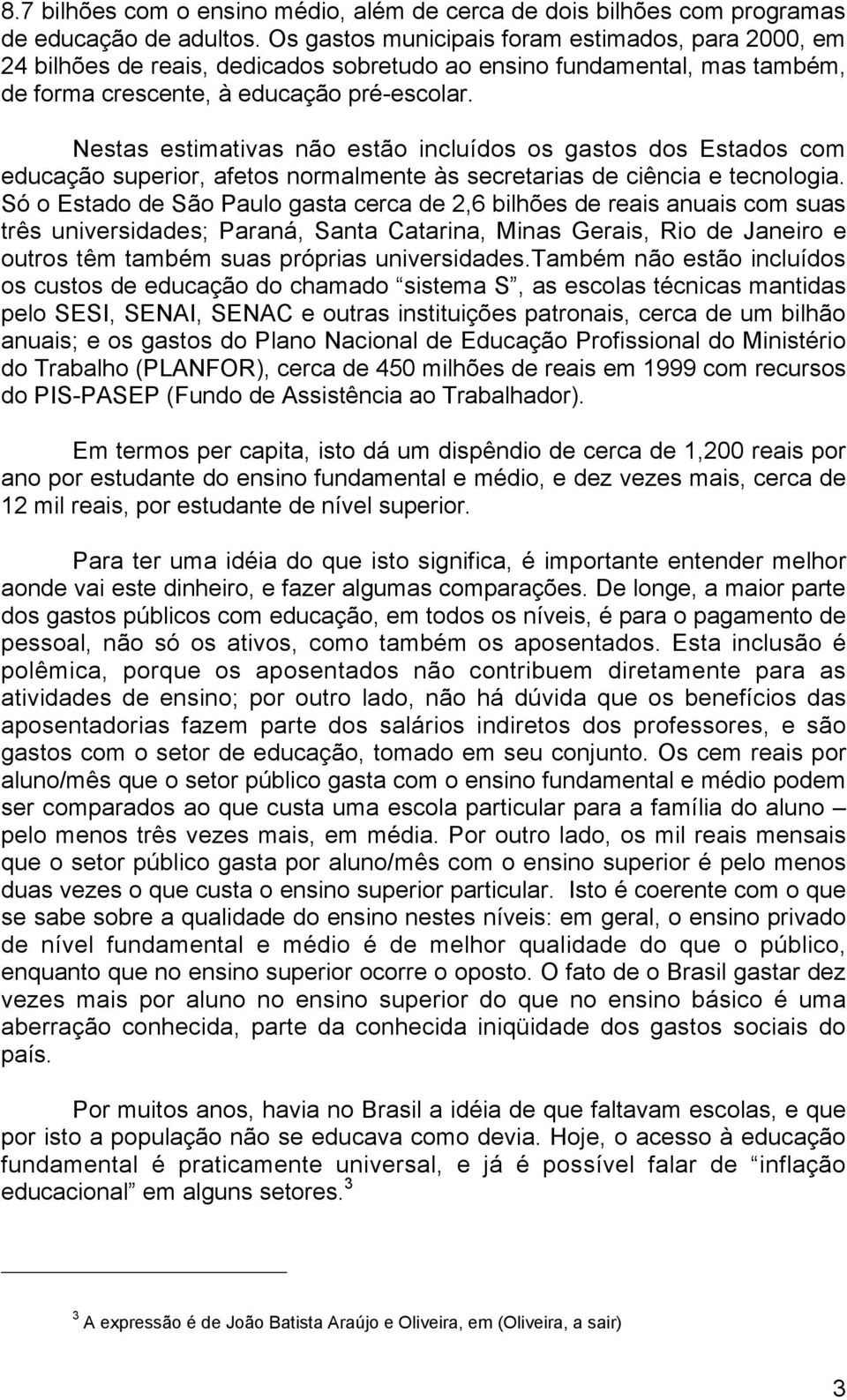 Nestas estimativas não estão incluídos os gastos dos Estados com educação superior, afetos normalmente às secretarias de ciência e tecnologia.