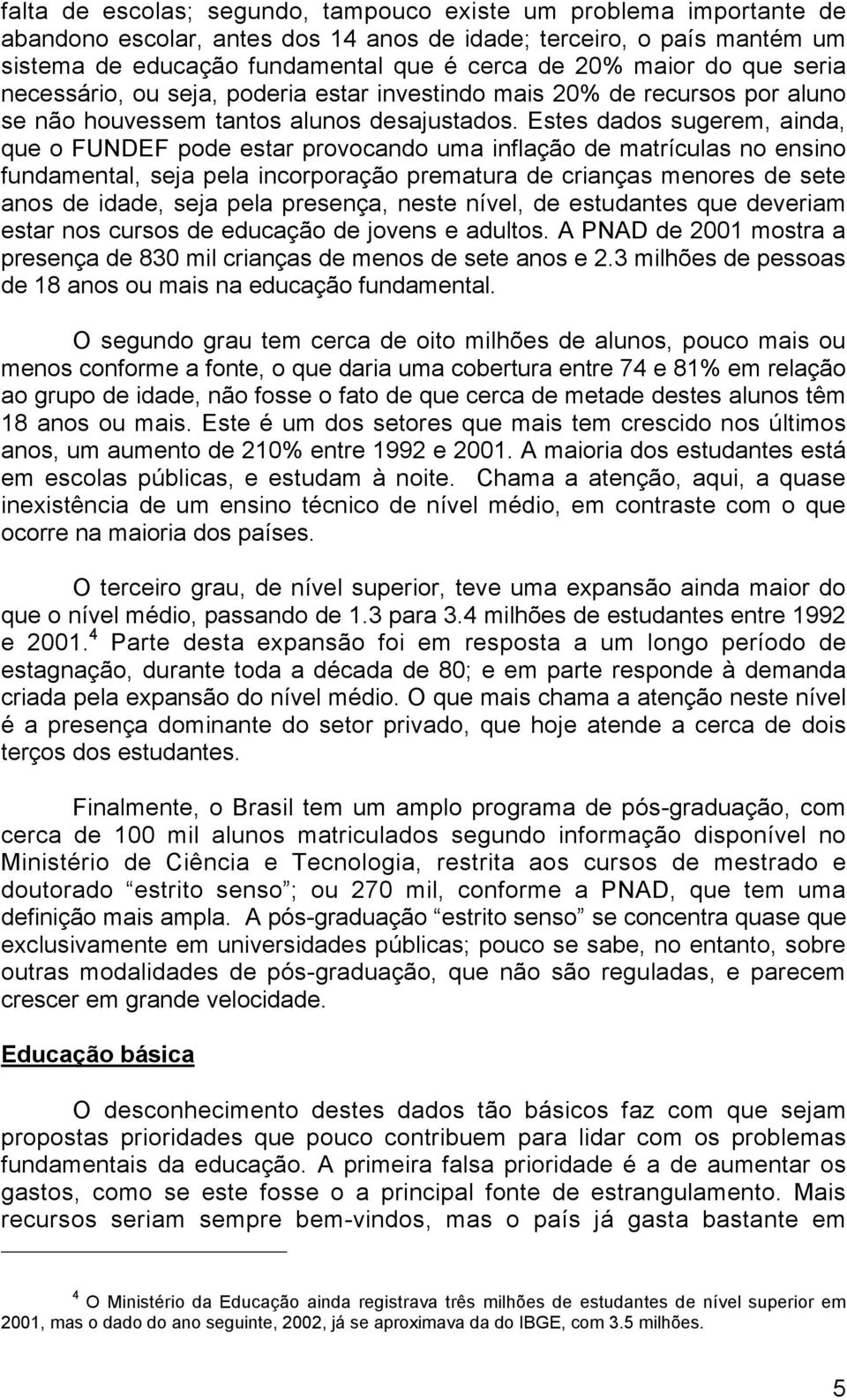 Estes dados sugerem, ainda, que o FUNDEF pode estar provocando uma inflação de matrículas no ensino fundamental, seja pela incorporação prematura de crianças menores de sete anos de idade, seja pela