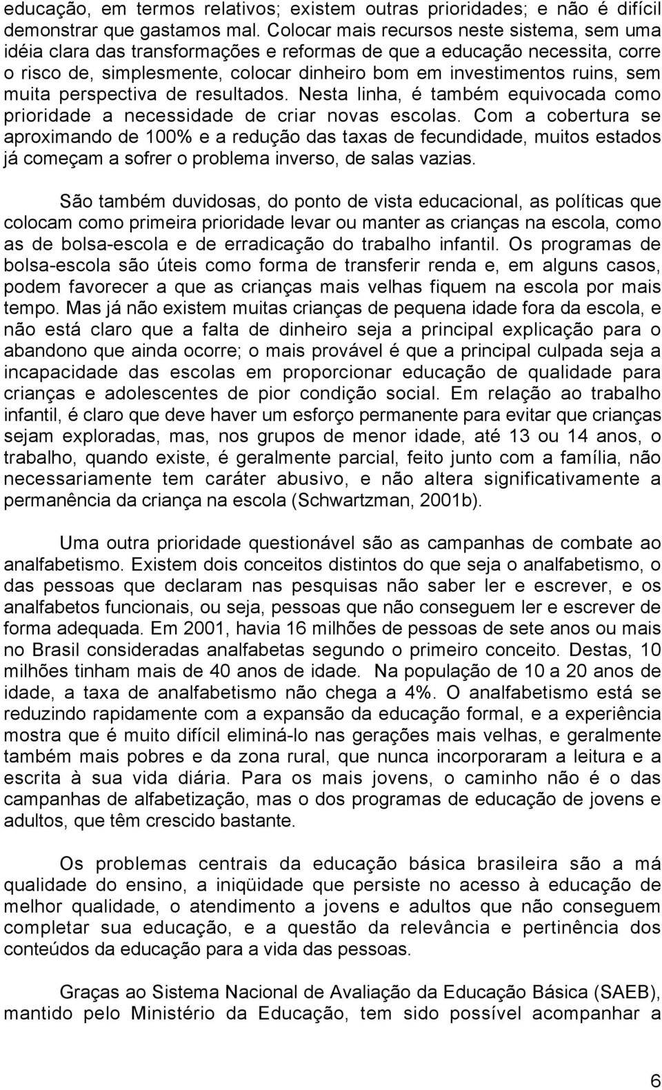 muita perspectiva de resultados. Nesta linha, é também equivocada como prioridade a necessidade de criar novas escolas.