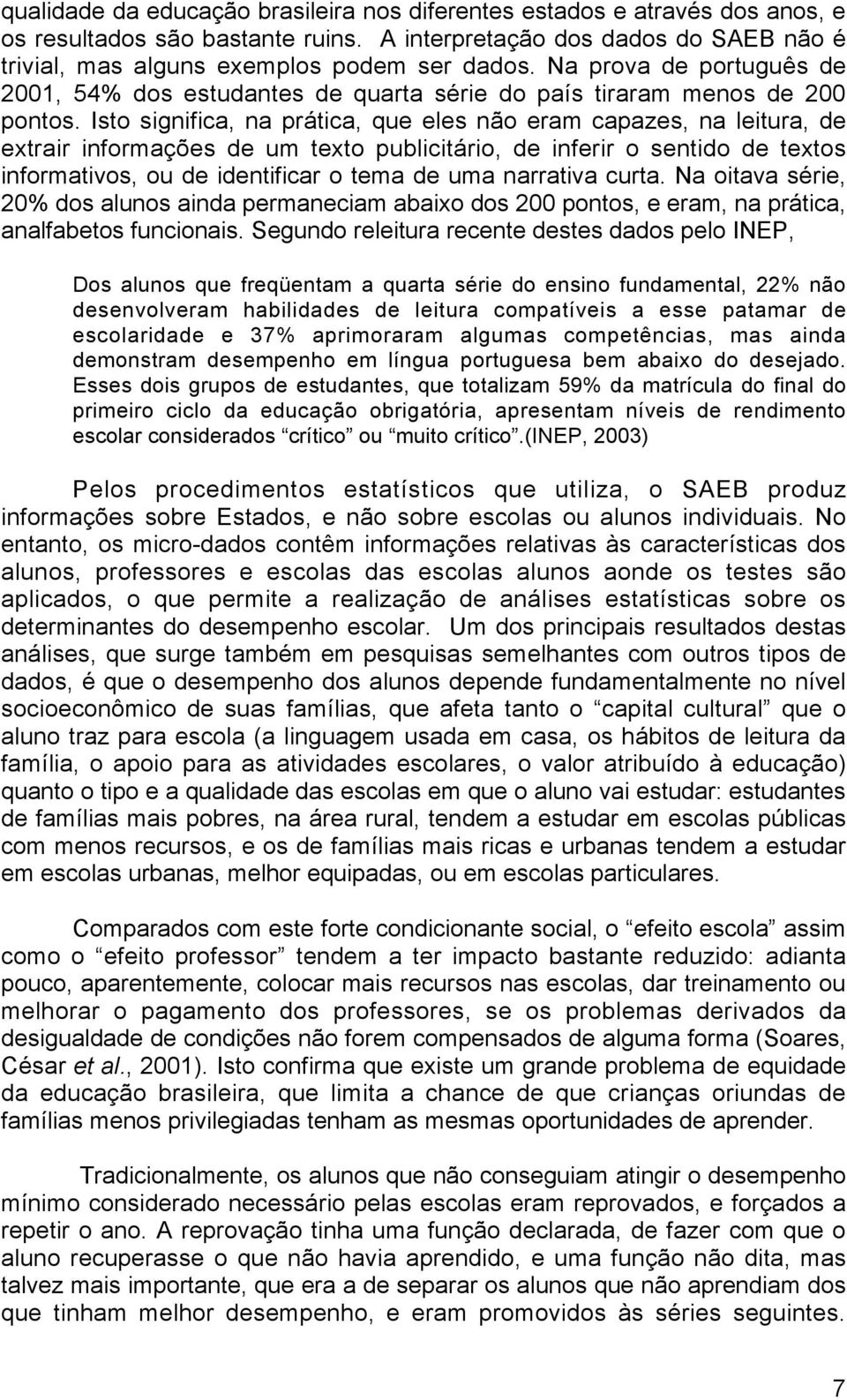 Isto significa, na prática, que eles não eram capazes, na leitura, de extrair informações de um texto publicitário, de inferir o sentido de textos informativos, ou de identificar o tema de uma