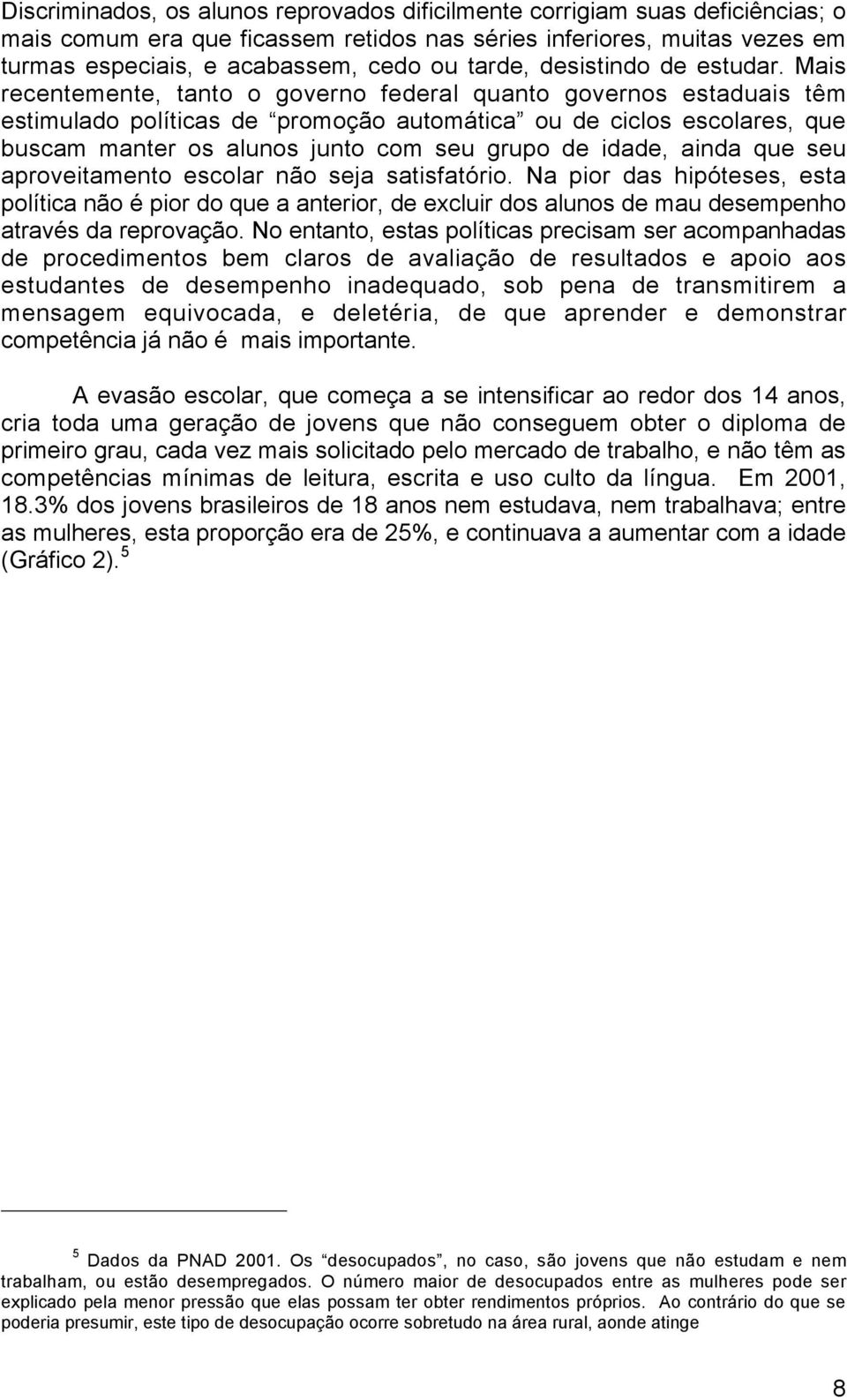 Mais recentemente, tanto o governo federal quanto governos estaduais têm estimulado políticas de promoção automática ou de ciclos escolares, que buscam manter os alunos junto com seu grupo de idade,