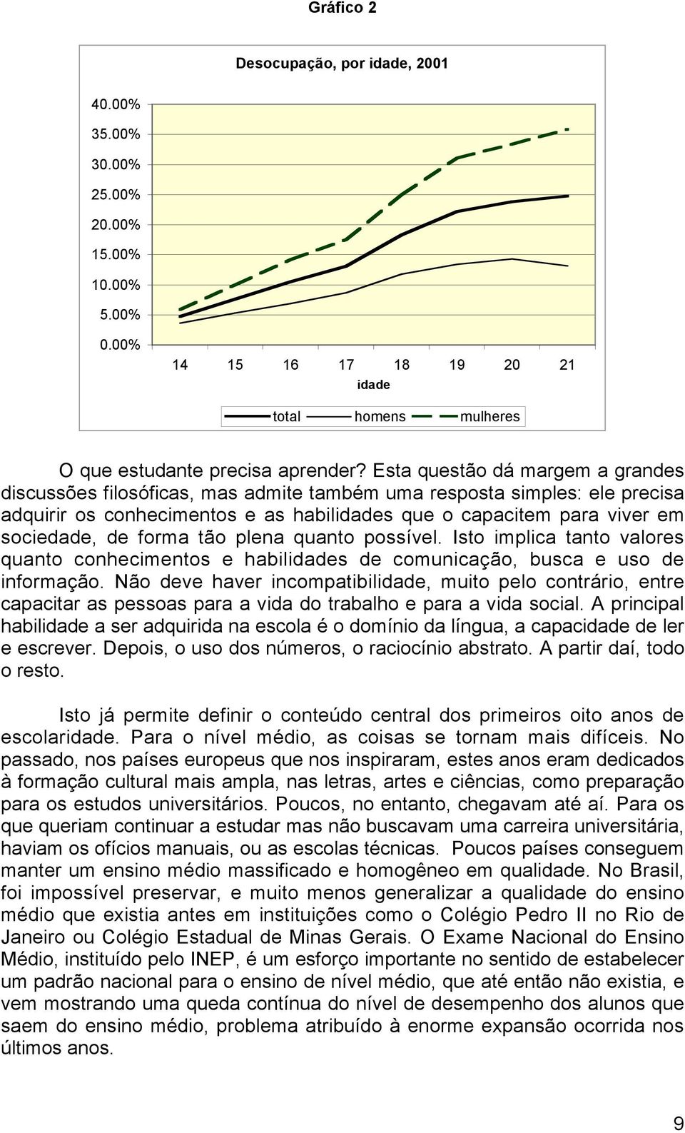 forma tão plena quanto possível. Isto implica tanto valores quanto conhecimentos e habilidades de comunicação, busca e uso de informação.