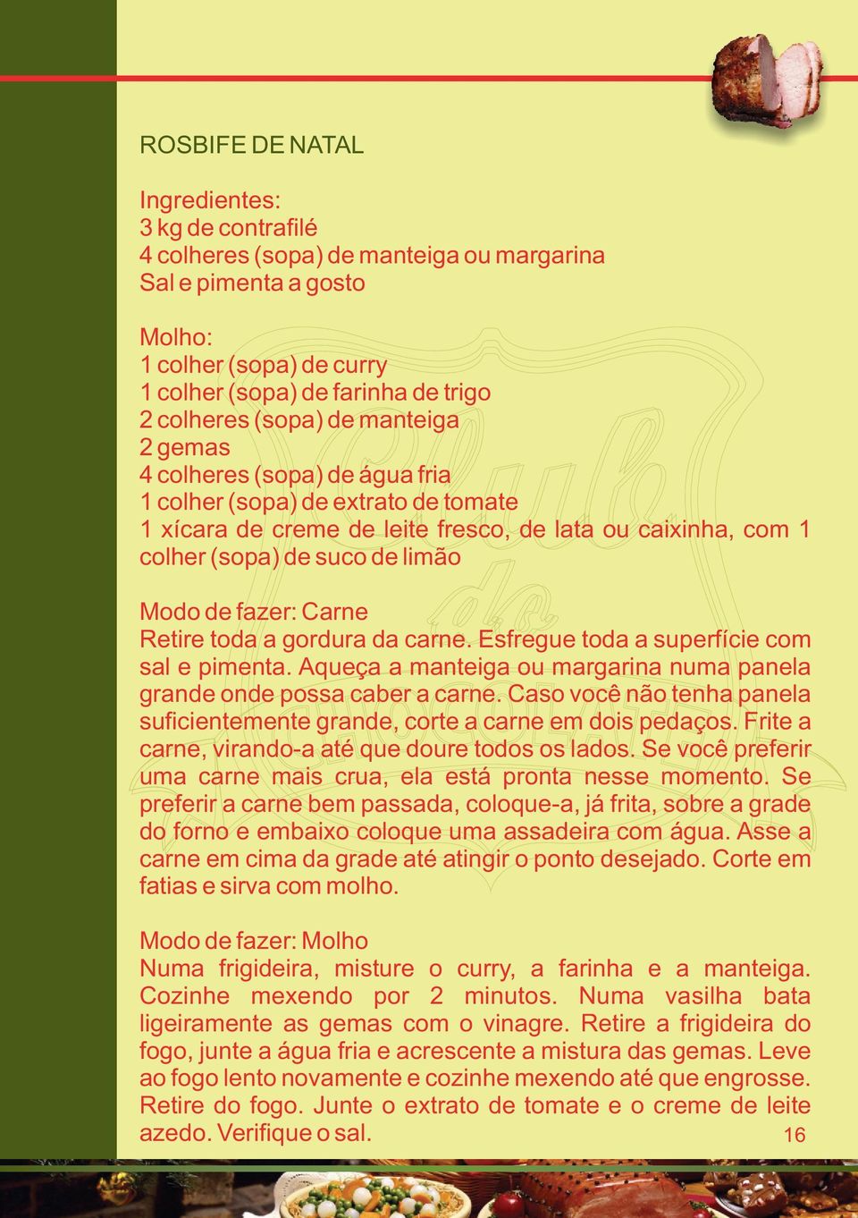 carne. Esfregue toda a superfície com sal e pimenta. Aqueça a manteiga ou margarina numa panela grande onde possa caber a carne.