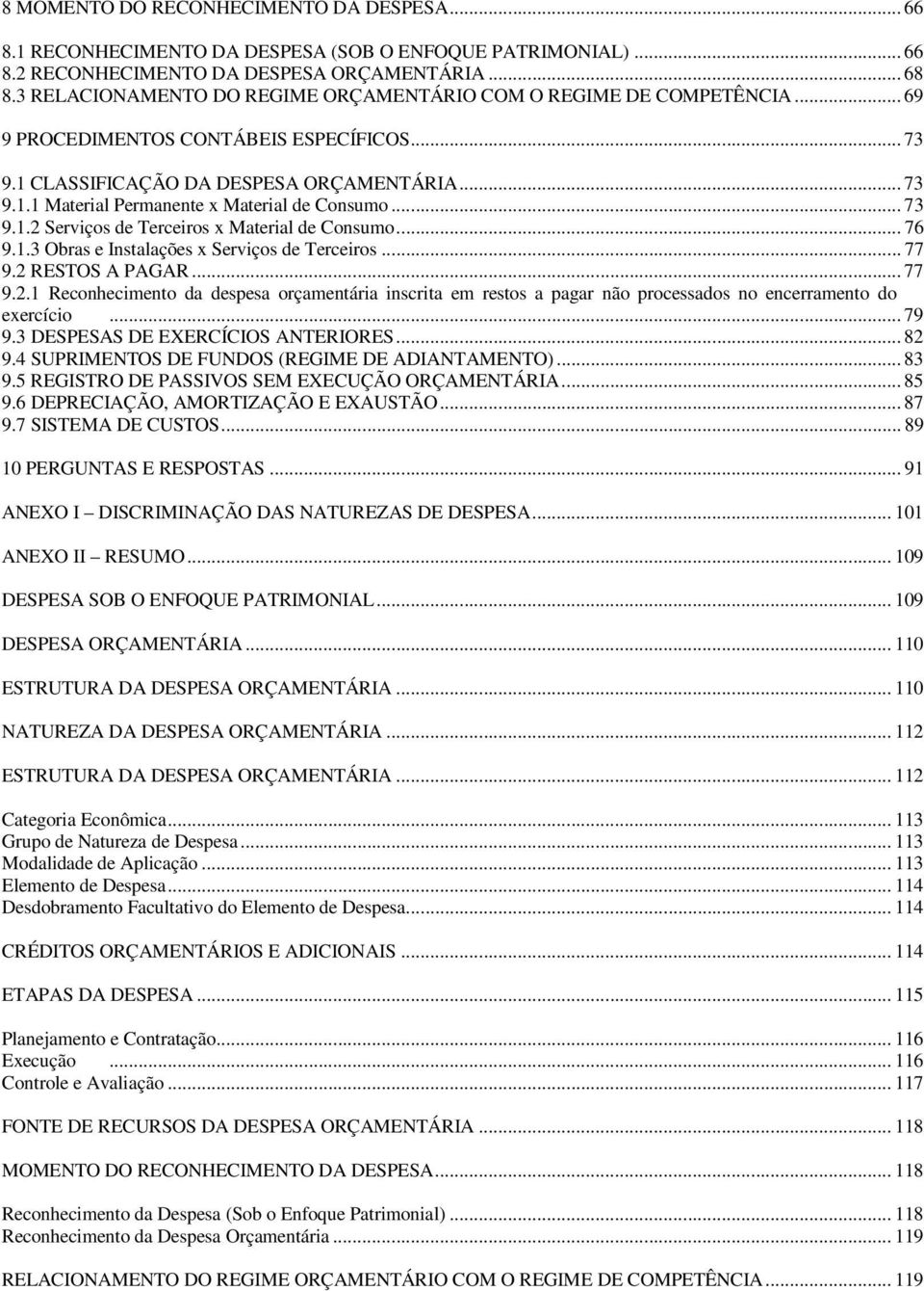 .. 73 9.1.2 Serviços de Terceiros x Material de onsumo... 76 9.1.3 Obras e Instalações x Serviços de Terceiros... 77 9.2 RESTOS A PAGAR... 77 9.2.1 Reconhecimento da despesa orçamentária inscrita em restos a pagar não processados no encerramento do exercício.