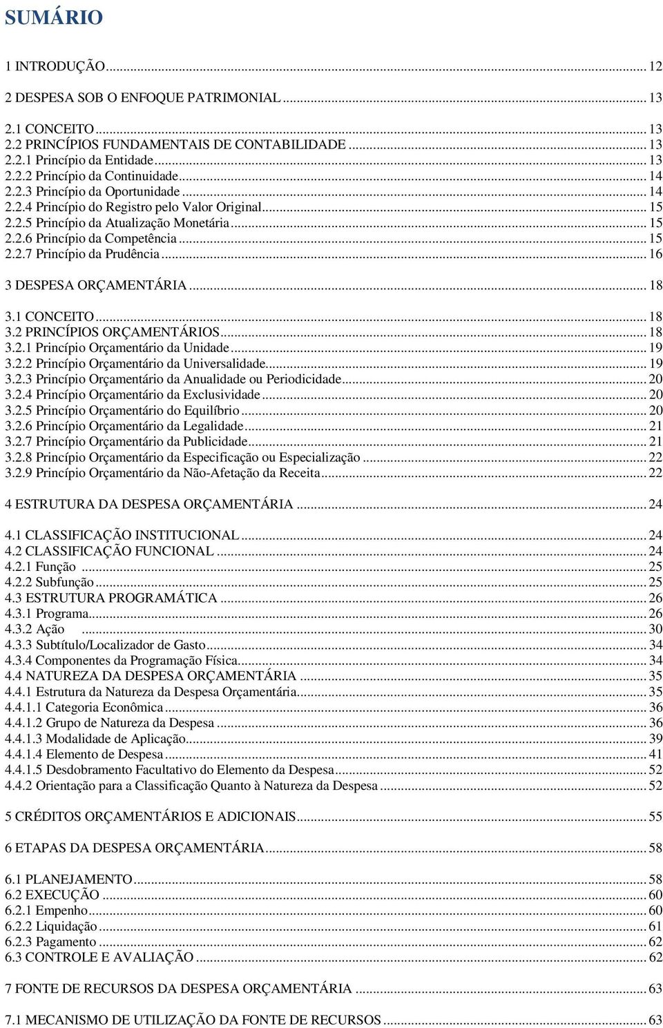 .. 16 3 ESPESA ORÇAMENTÁRIA... 18 3.1 ONEITO... 18 3.2 PRINÍPIOS ORÇAMENTÁRIOS... 18 3.2.1 Princípio Orçamentário da Unidade... 19 3.2.2 Princípio Orçamentário da Universalidade... 19 3.2.3 Princípio Orçamentário da Anualidade ou Periodicidade.