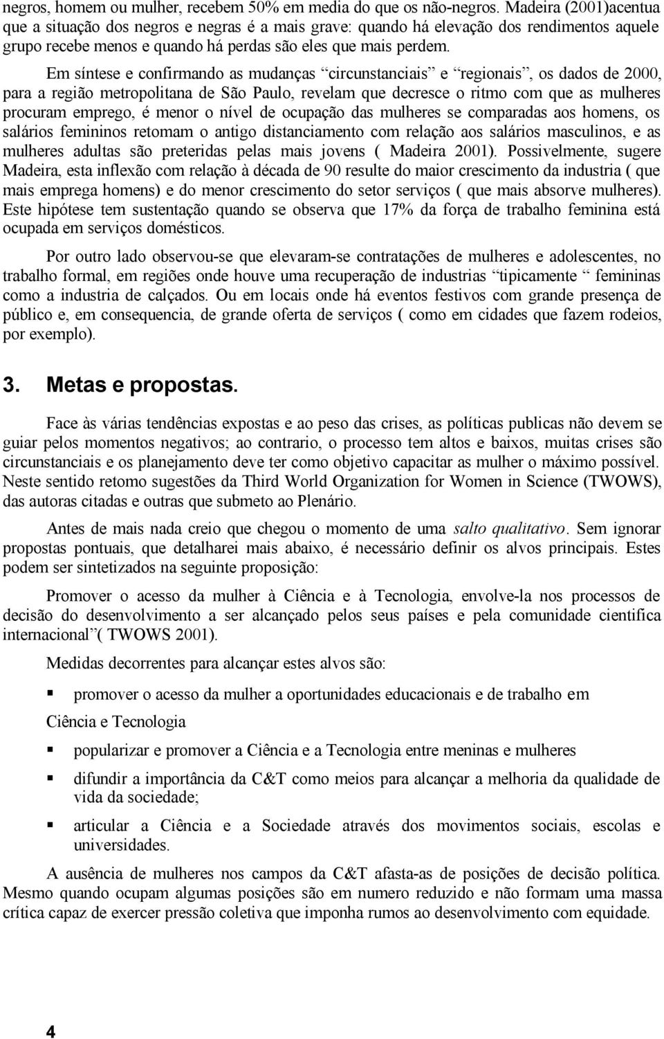 Em síntese e confirmando as mudanças circunstanciais e regionais, os dados de 2000, para a região metropolitana de São Paulo, revelam que decresce o ritmo com que as mulheres procuram emprego, é