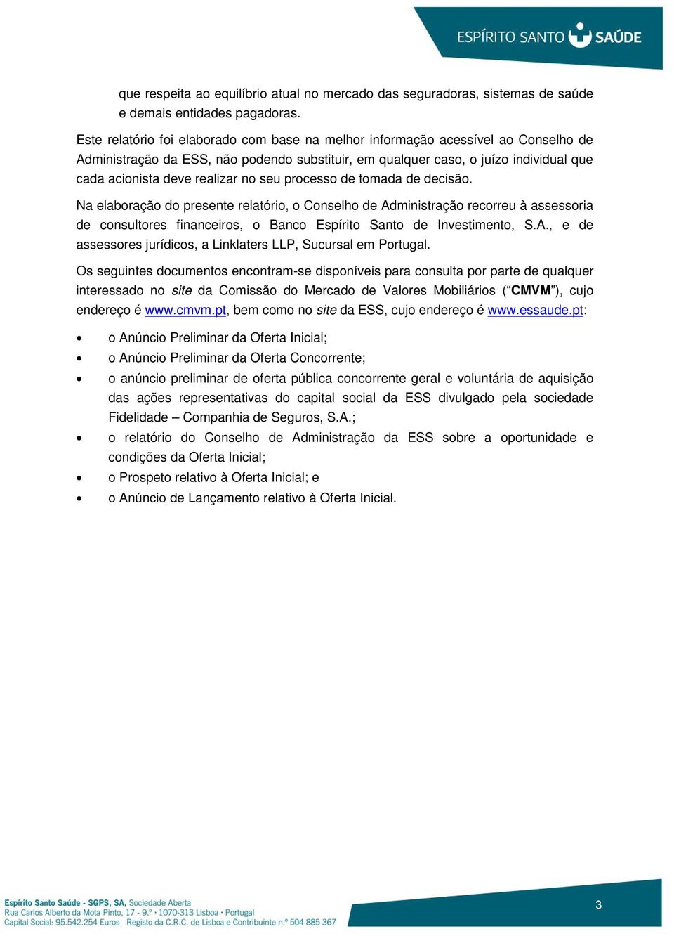 no seu processo de tomada de decisão. Na elaboração do presente relatório, o Conselho de Administração recorreu à assessoria de consultores financeiros, o Banco Espírito Santo de Investimento, S.A., e de assessores jurídicos, a Linklaters LLP, Sucursal em Portugal.