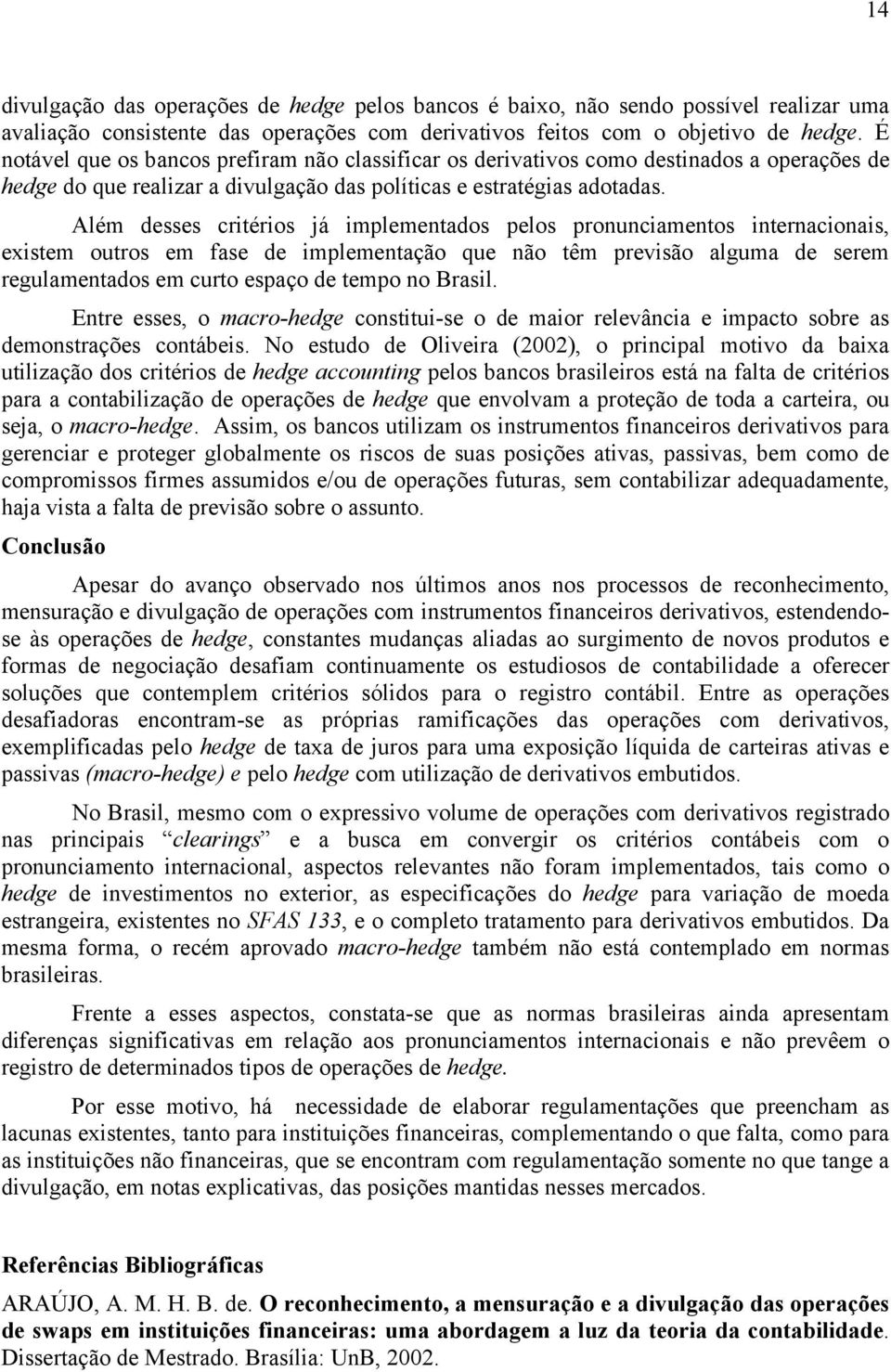 Além desses critérios já implementados pelos pronunciamentos internacionais, existem outros em fase de implementação que não têm previsão alguma de serem regulamentados em curto espaço de tempo no