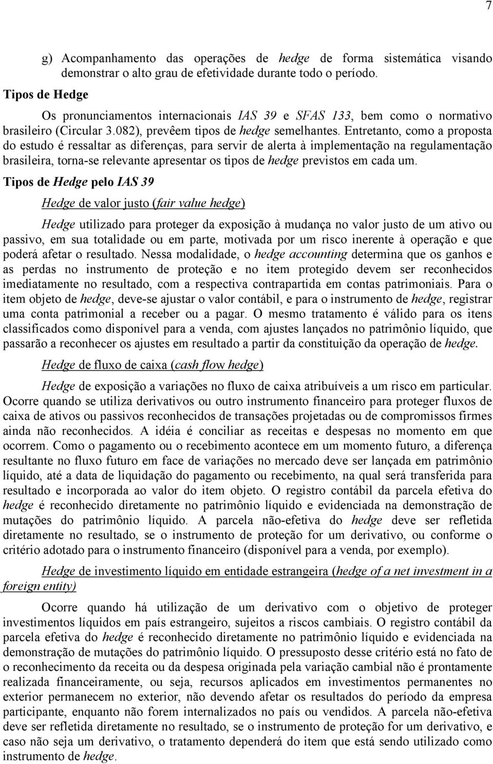 Entretanto, como a proposta do estudo é ressaltar as diferenças, para servir de alerta à implementação na regulamentação brasileira, torna-se relevante apresentar os tipos de hedge previstos em cada