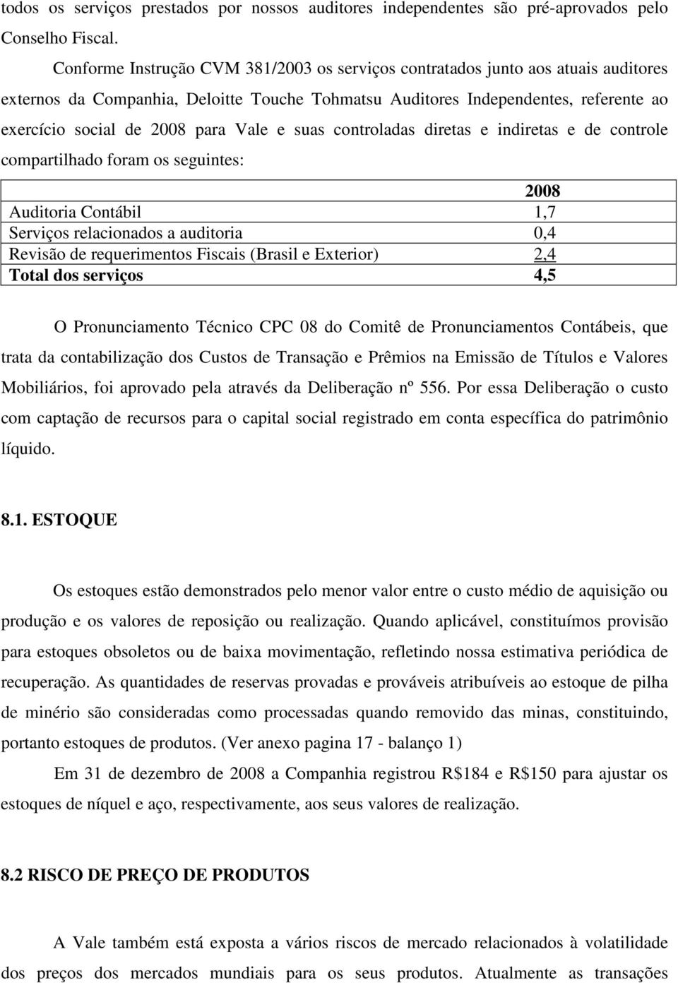 Vale e suas controladas diretas e indiretas e de controle compartilhado foram os seguintes: 2008 Auditoria Contábil 1,7 Serviços relacionados a auditoria 0,4 Revisão de requerimentos Fiscais (Brasil