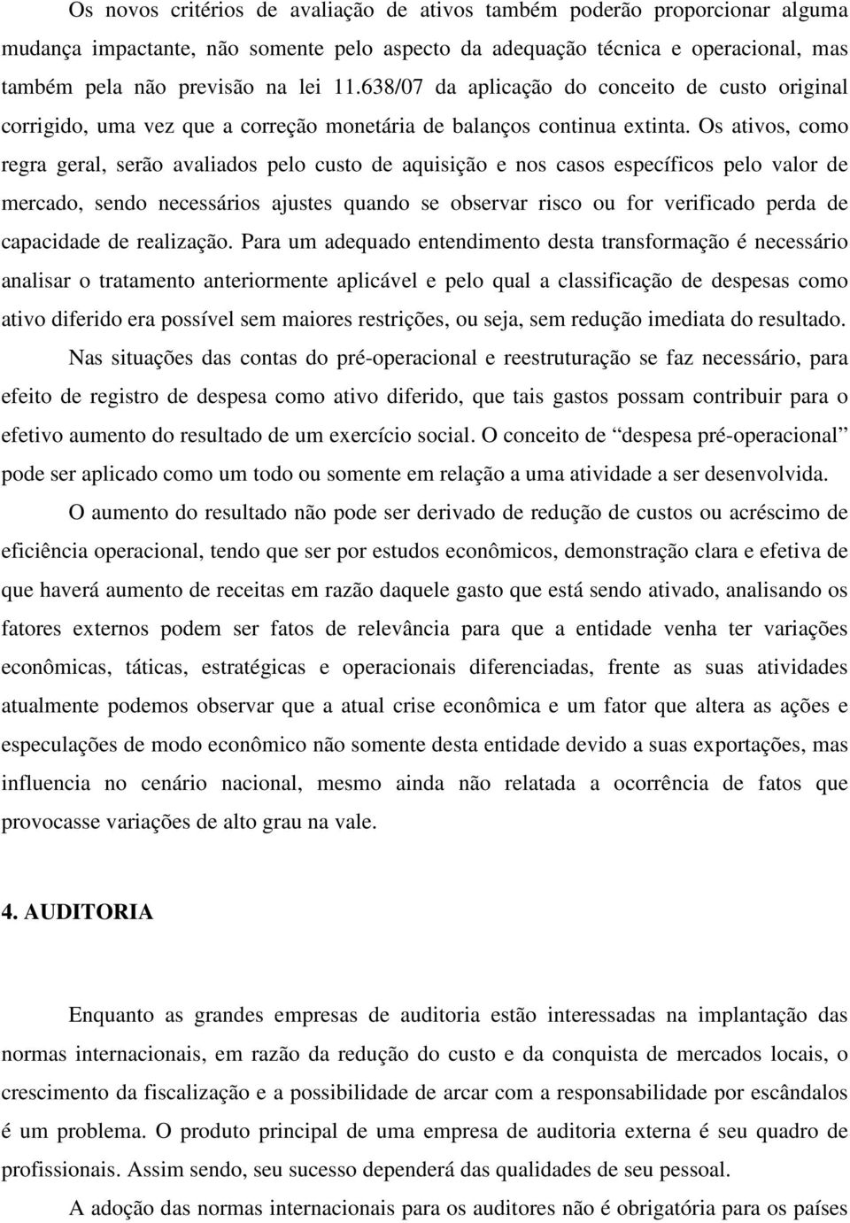 Os ativos, como regra geral, serão avaliados pelo custo de aquisição e nos casos específicos pelo valor de mercado, sendo necessários ajustes quando se observar risco ou for verificado perda de