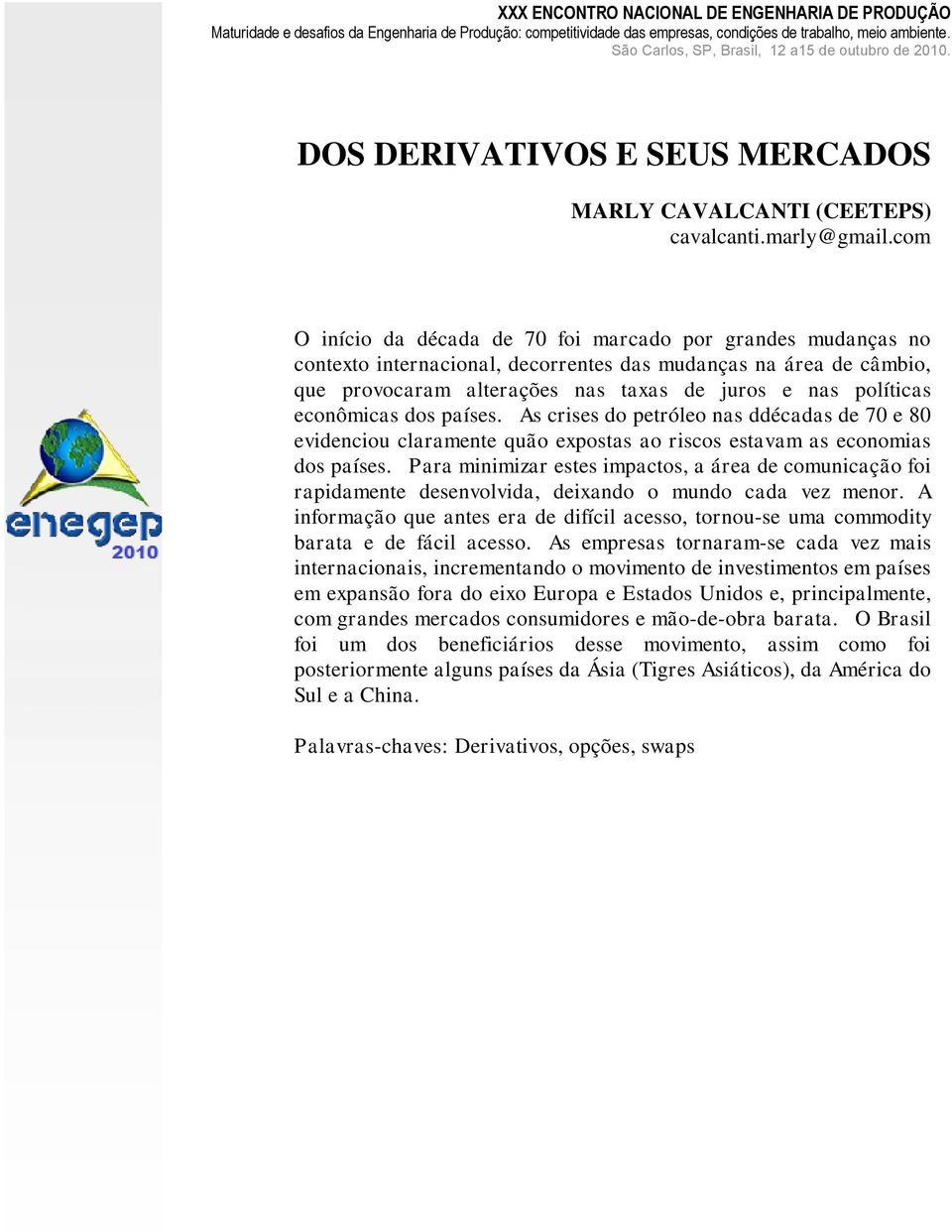 com O início da década de 70 foi marcado por grandes mudanças no contexto internacional, decorrentes das mudanças na área de câmbio, que provocaram alterações nas taxas de juros e nas políticas