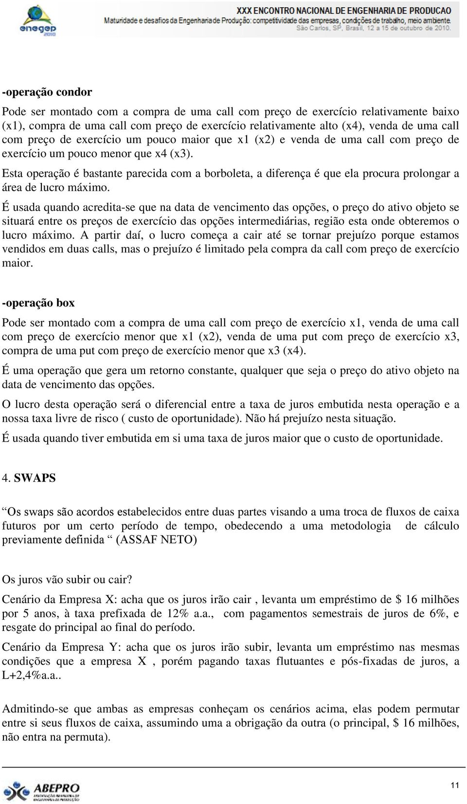 Esta operação é bastante parecida com a borboleta, a diferença é que ela procura prolongar a área de lucro máximo.