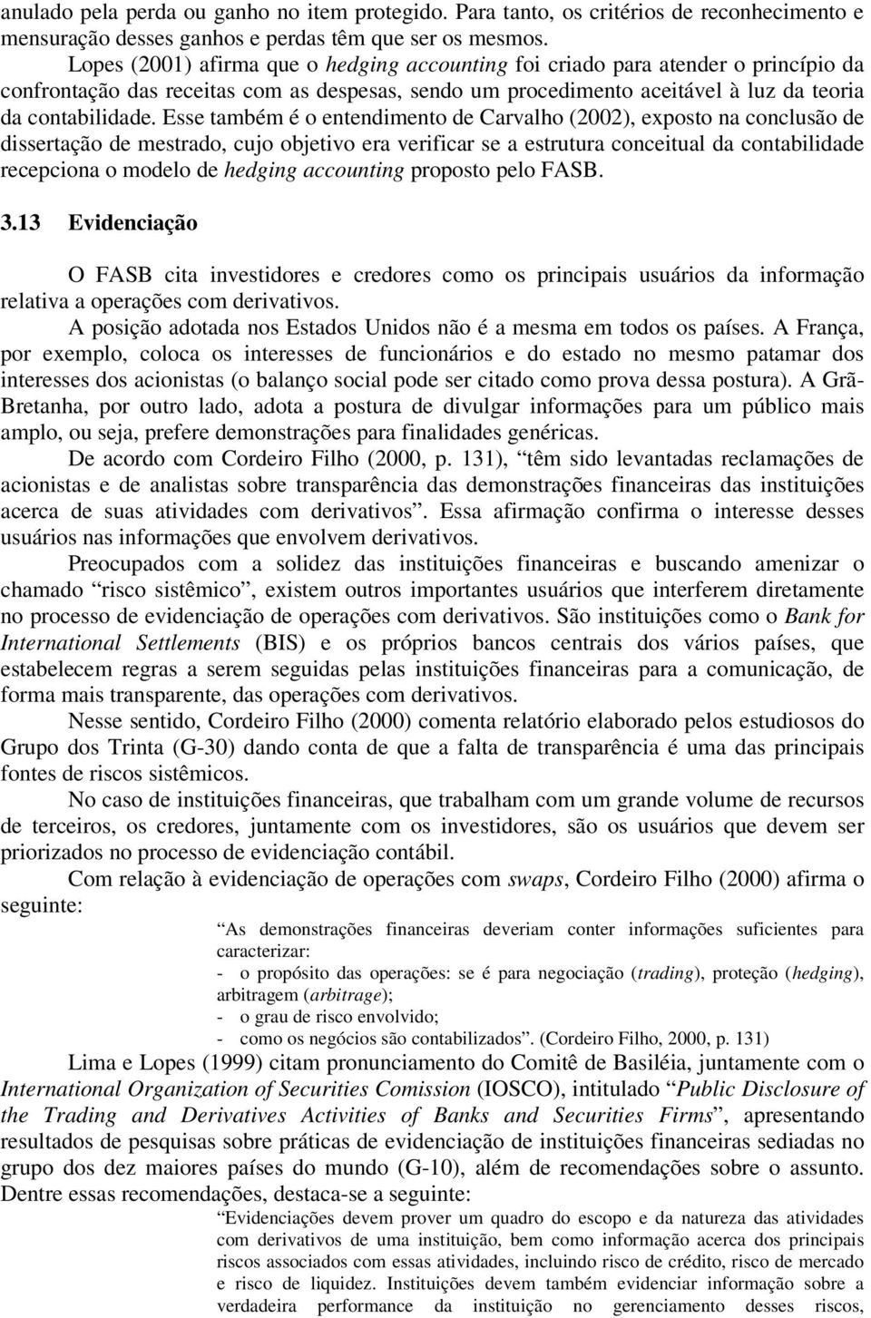 Esse também é o entendimento de Carvalho (2002), exposto na conclusão de dissertação de mestrado, cujo objetivo era verificar se a estrutura conceitual da contabilidade recepciona o modelo de hedging