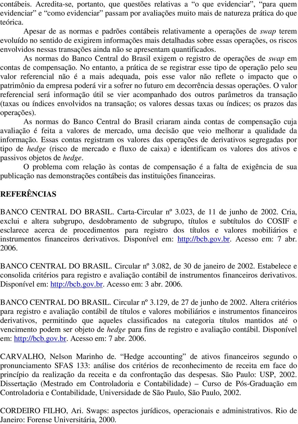 transações ainda não se apresentam quantificados. As normas do Banco Central do Brasil exigem o registro de operações de swap em contas de compensação.