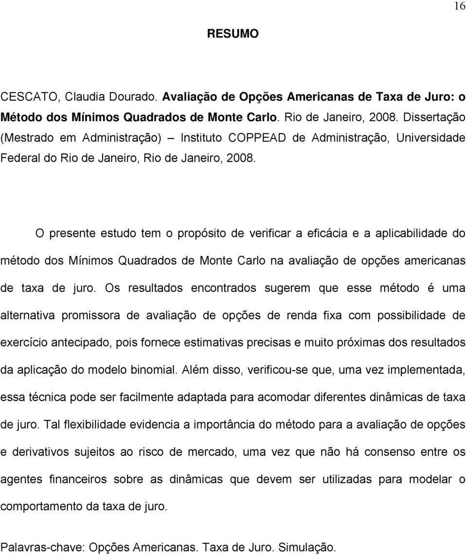 O presene esudo em o propósio de verificar a eficácia e a aplicabilidade do méodo dos Mínimos Quadrados de Mone Carlo na avaliação de opções americanas de axa de juro.