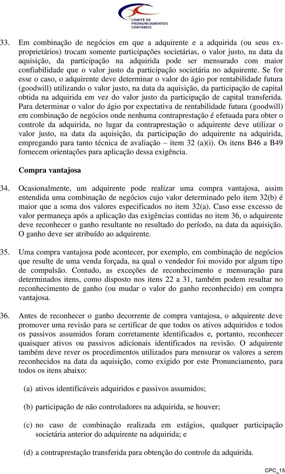 Se for esse o caso, o adquirente deve determinar o valor do ágio por rentabilidade futura (goodwill) utilizando o valor justo, na data da aquisição, da participação de capital obtida na adquirida em