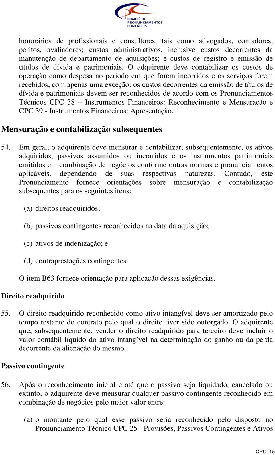 O adquirente deve contabilizar os custos de operação como despesa no período em que forem incorridos e os serviços forem recebidos, com apenas uma exceção: os custos decorrentes da emissão de títulos