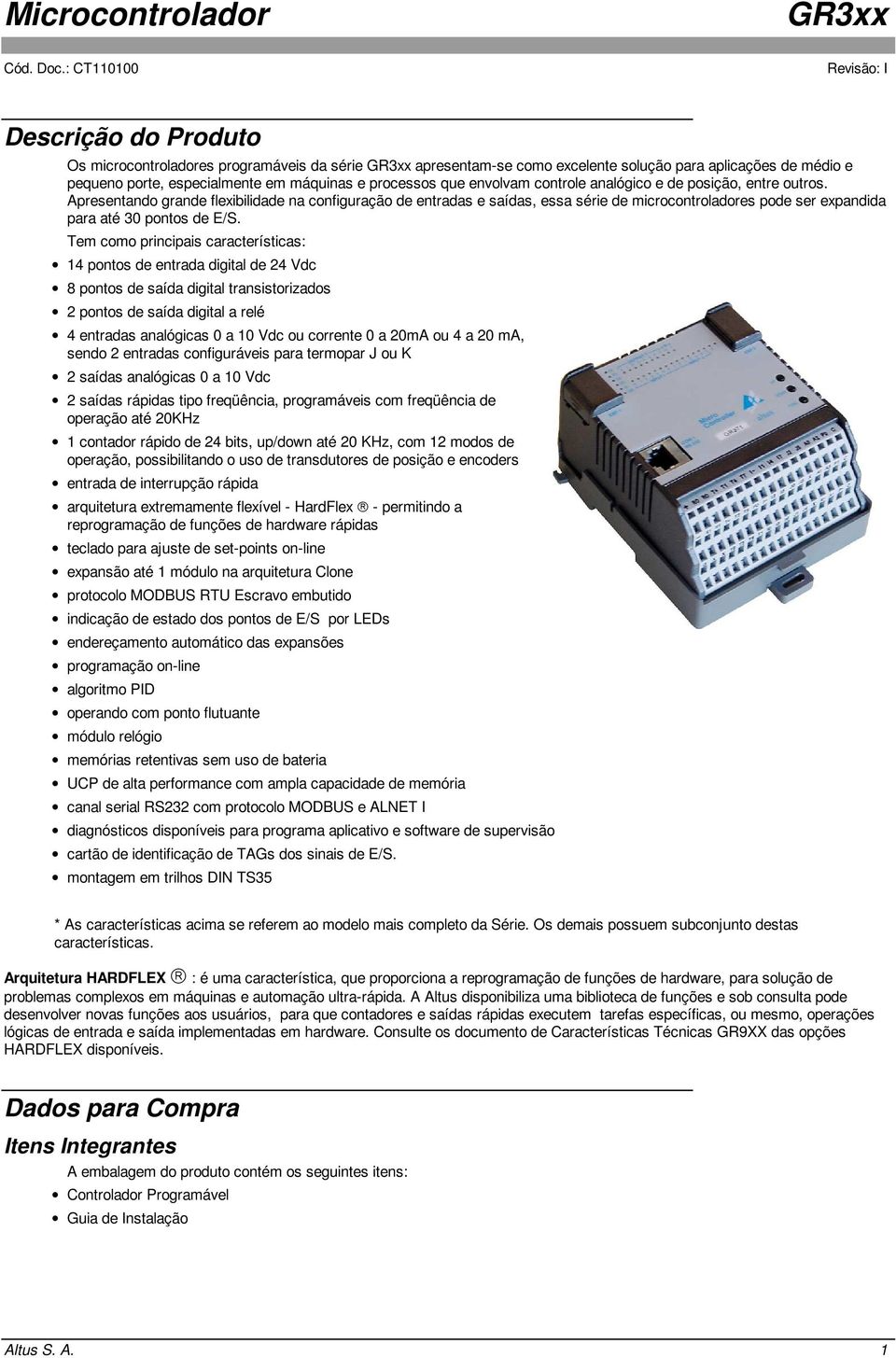 Tem como principais características: 14 pontos de entrada digital de 24 Vdc 8 pontos de saída digital transistorizados 2 pontos de saída digital a relé 4 entradas analógicas 0 a 10 Vdc ou corrente 0