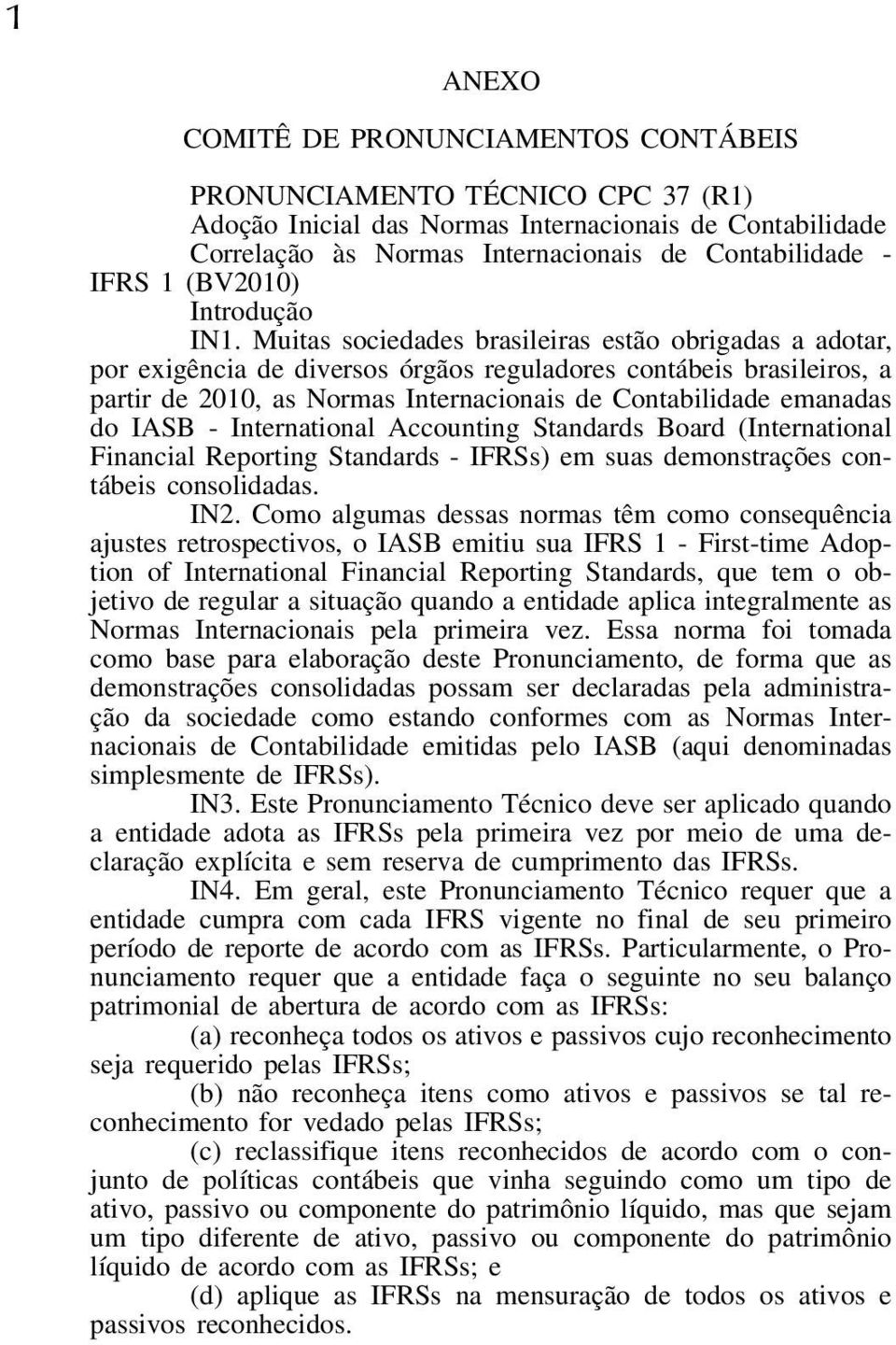 Muitas sociedades brasileiras estão obrigadas a adotar, por exigência de diversos órgãos reguladores contábeis brasileiros, a partir de 200, as Normas Internacionais de Contabilidade emanadas do IASB