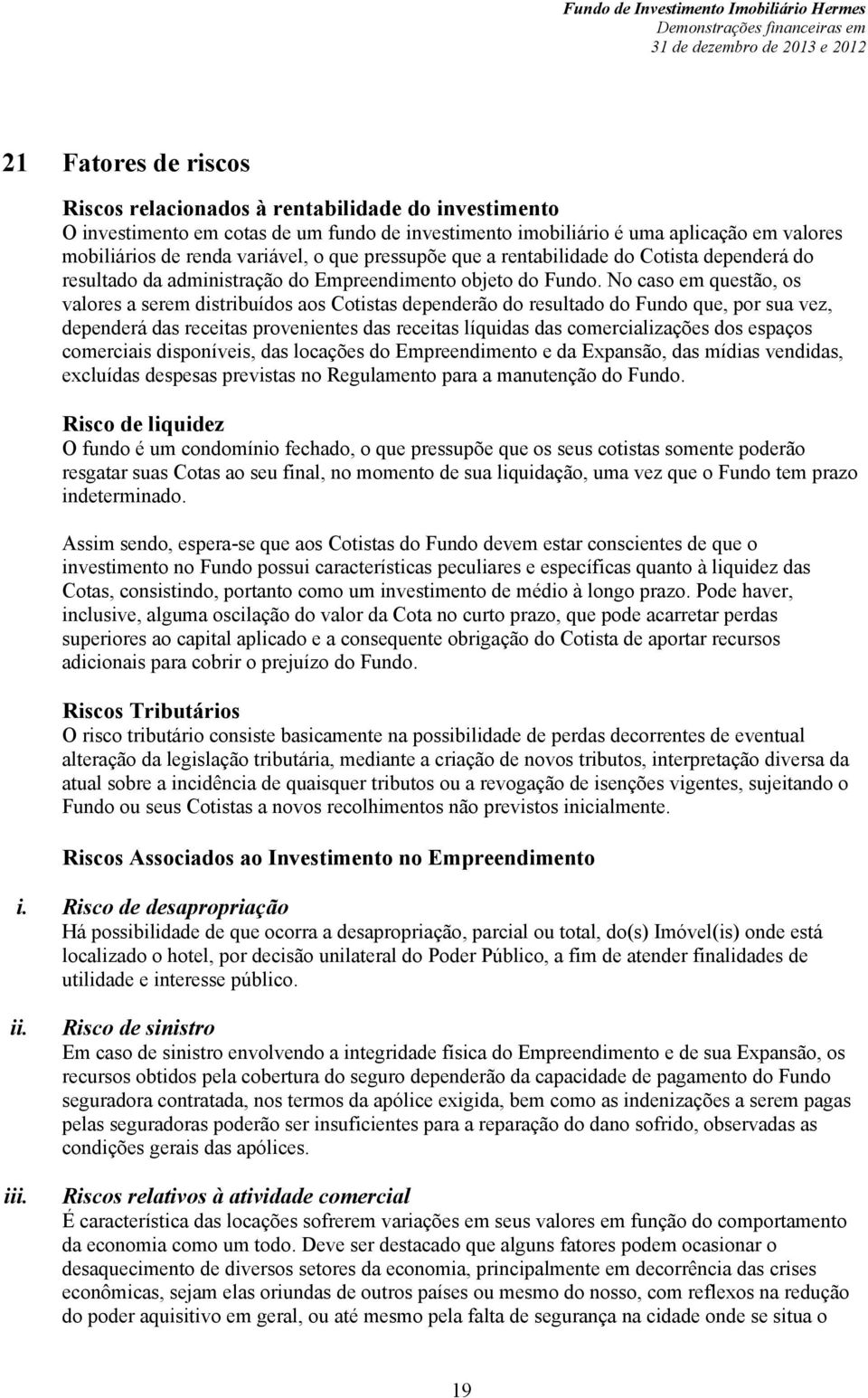 No caso em questão, os valores a serem distribuídos aos Cotistas dependerão do resultado do Fundo que, por sua vez, dependerá das receitas provenientes das receitas líquidas das comercializações dos