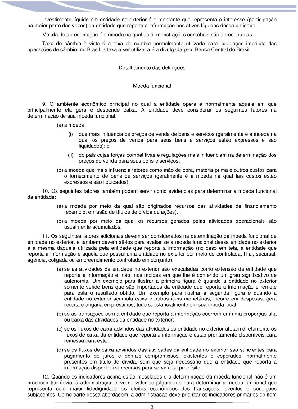 Taxa de câmbio à vista é a taxa de câmbio normalmente utilizada para liquidação imediata das operações de câmbio; no Brasil, a taxa a ser utilizada é a divulgada pelo Banco Central do Brasil.