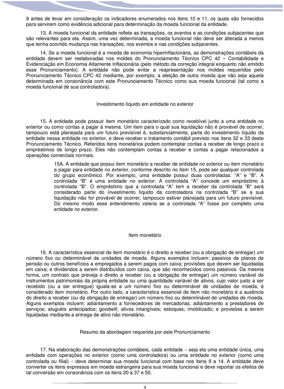 Assim, uma vez determinada, a moeda funcional não deve ser alterada a menos que tenha ocorrido mudança nas transações, nos eventos e nas condições subjacentes. 14.