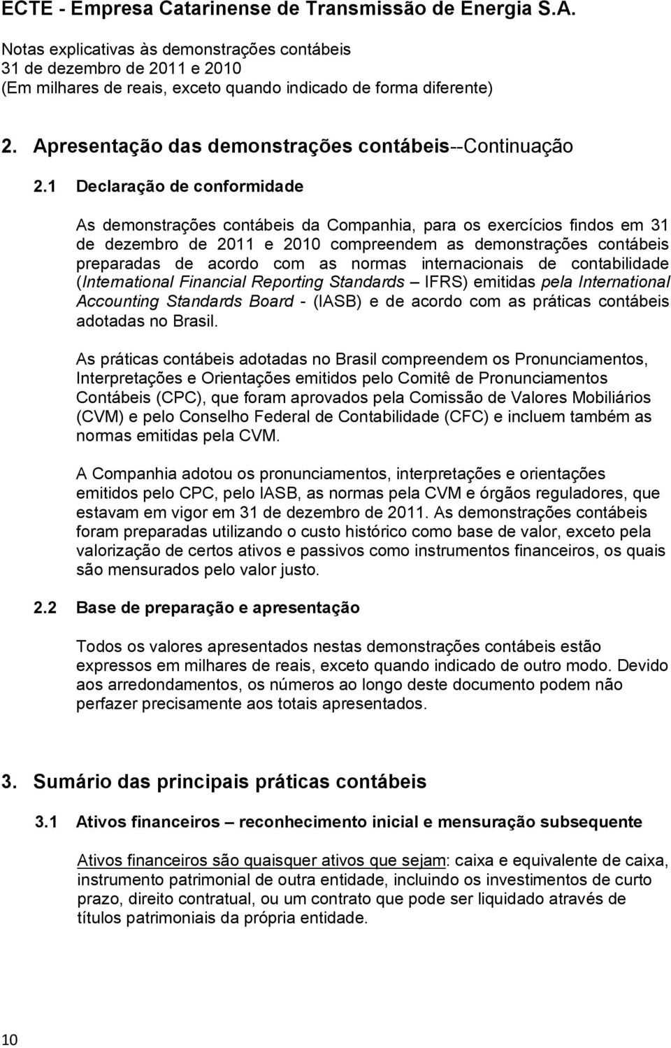 normas internacionais de contabilidade (International Financial Reporting Standards IFRS) emitidas pela International Accounting Standards Board - (IASB) e de acordo com as práticas contábeis