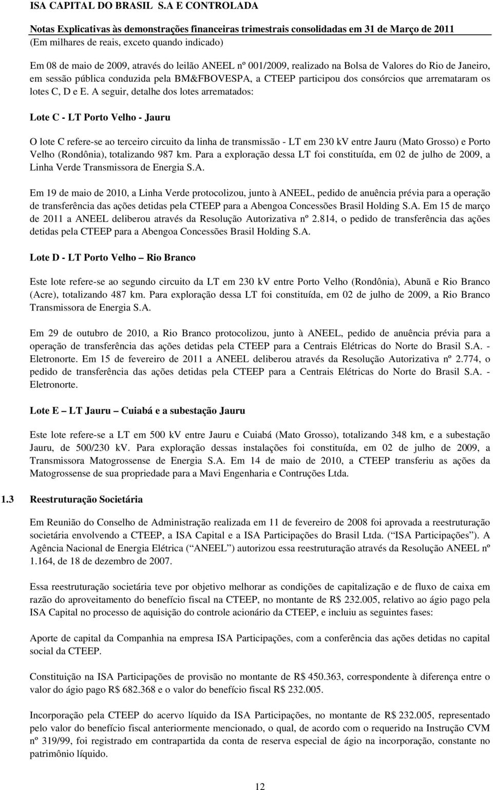 A seguir, detalhe dos lotes arrematados: Lote C - LT Porto Velho - Jauru O lote C refere-se ao terceiro circuito da linha de transmissão - LT em 230 kv entre Jauru (Mato Grosso) e Porto Velho