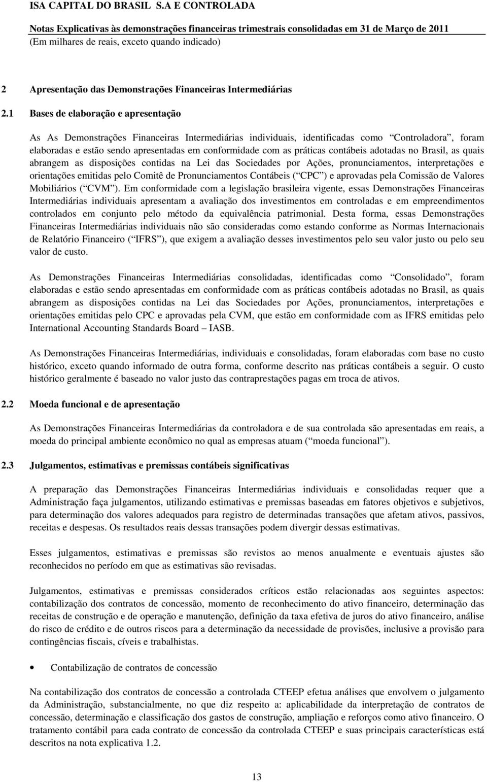 práticas contábeis adotadas no Brasil, as quais abrangem as disposições contidas na Lei das Sociedades por Ações, pronunciamentos, interpretações e orientações emitidas pelo Comitê de Pronunciamentos