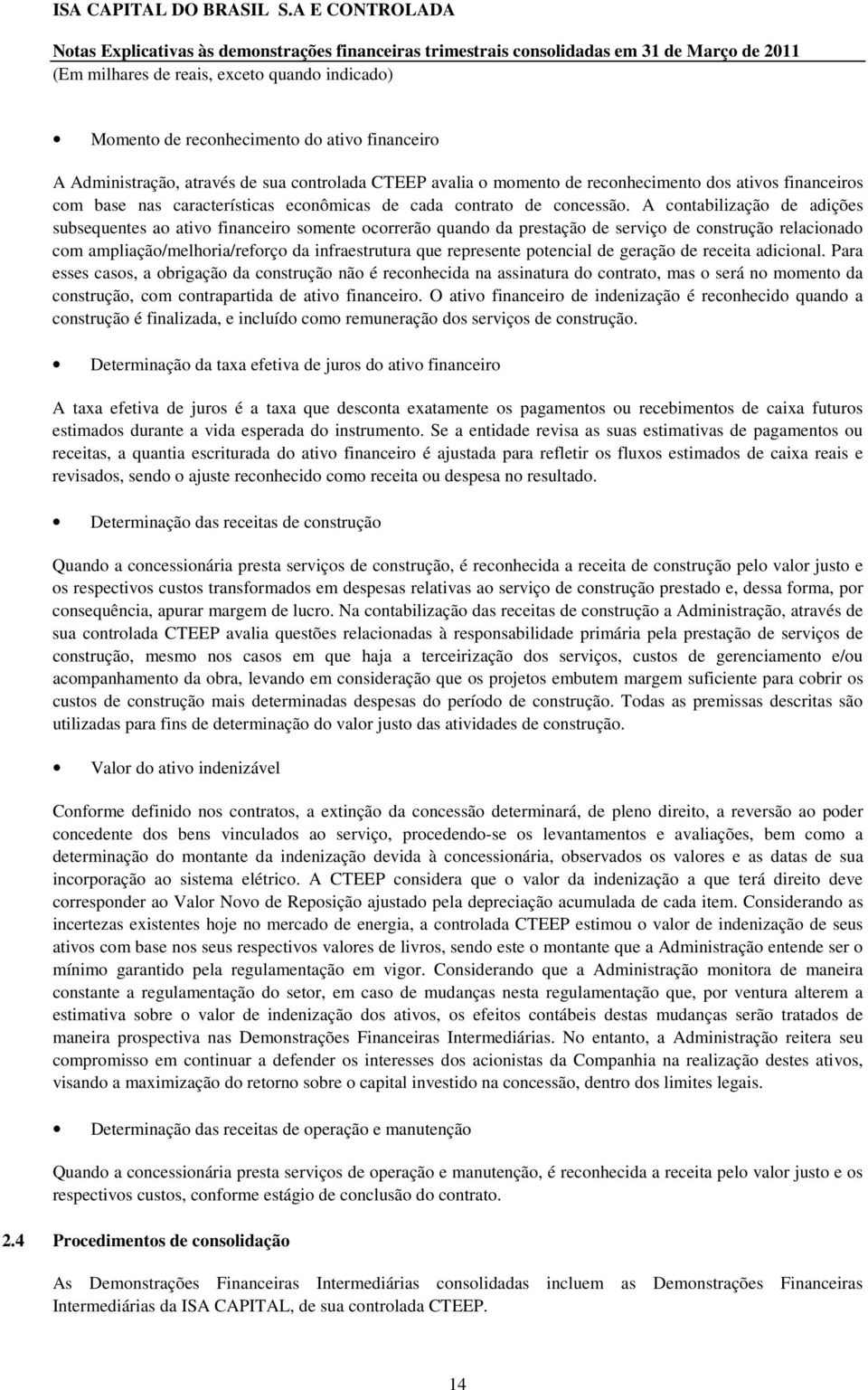 A contabilização de adições subsequentes ao ativo financeiro somente ocorrerão quando da prestação de serviço de construção relacionado com ampliação/melhoria/reforço da infraestrutura que represente