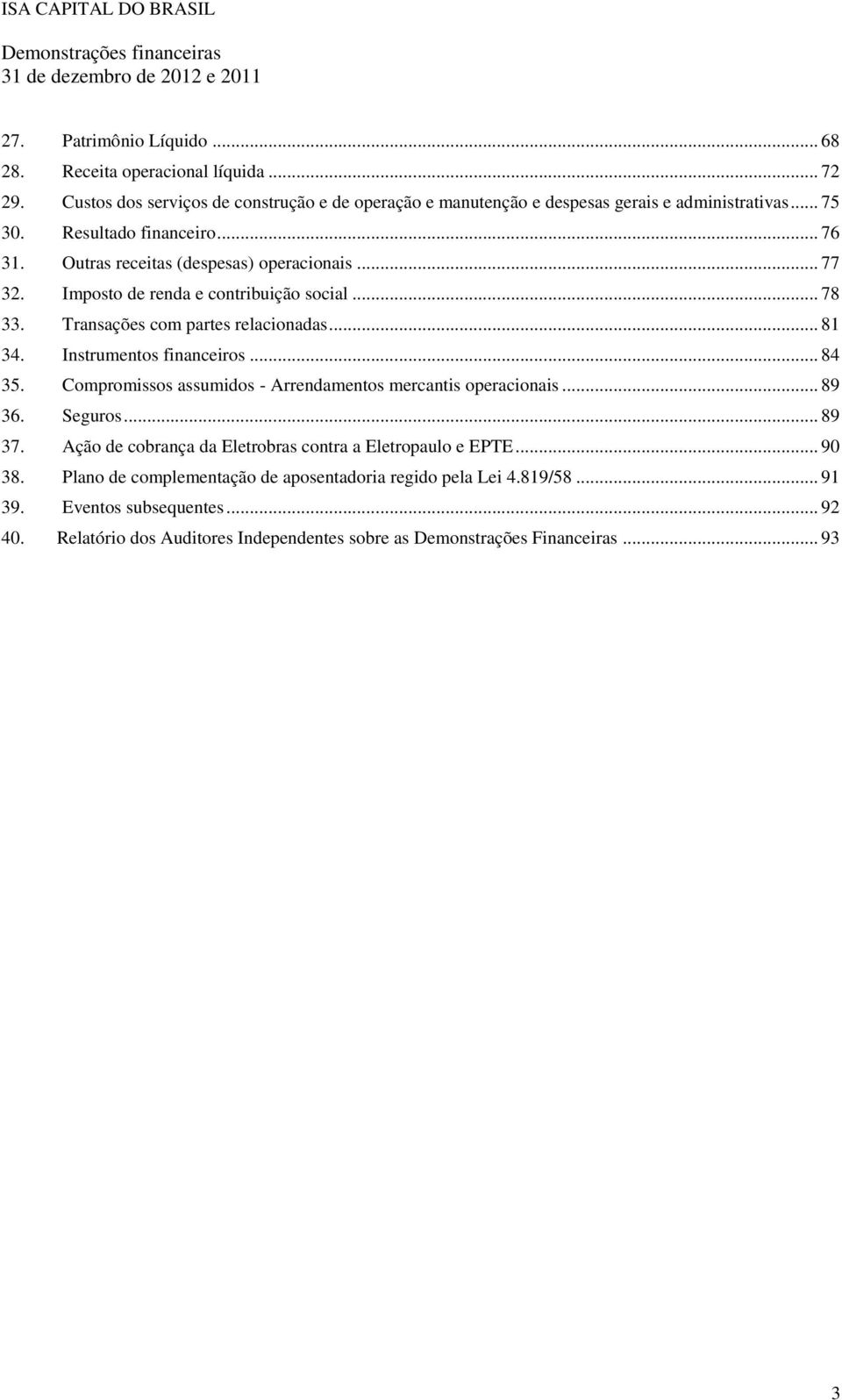 Imposto de renda e contribuição social... 78 33. Transações com partes relacionadas... 81 34. Instrumentos financeiros... 84 35. Compromissos assumidos - Arrendamentos mercantis operacionais... 89 36.