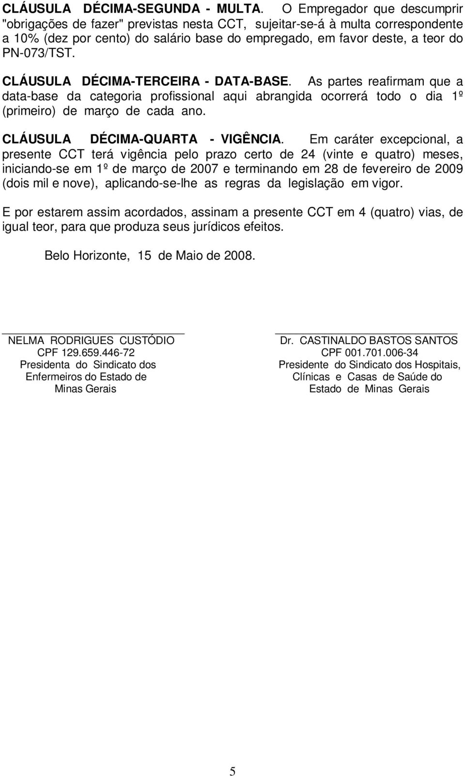 CLÁUSULA DÉCIMA-TERCEIRA - DATA-BASE. As partes reafirmam que a data-base da categoria profissional aqui abrangida ocorrerá todo o dia 1º (primeiro) de março de cada ano.