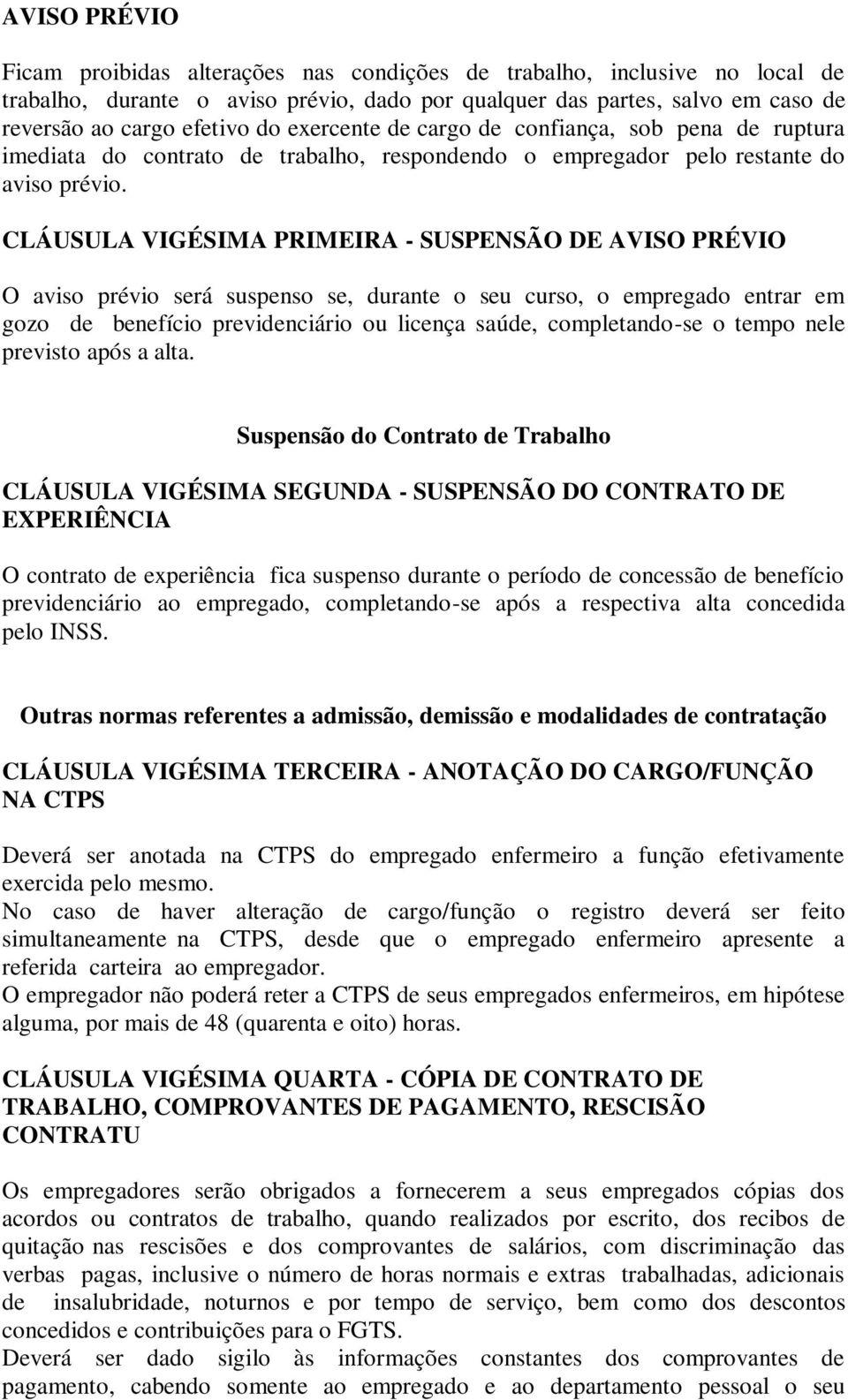 CLÁUSULA VIGÉSIMA PRIMEIRA - SUSPENSÃO DE AVISO PRÉVIO O aviso prévio será suspenso se, durante o seu curso, o empregado entrar em gozo de benefício previdenciário ou licença saúde, completando-se o