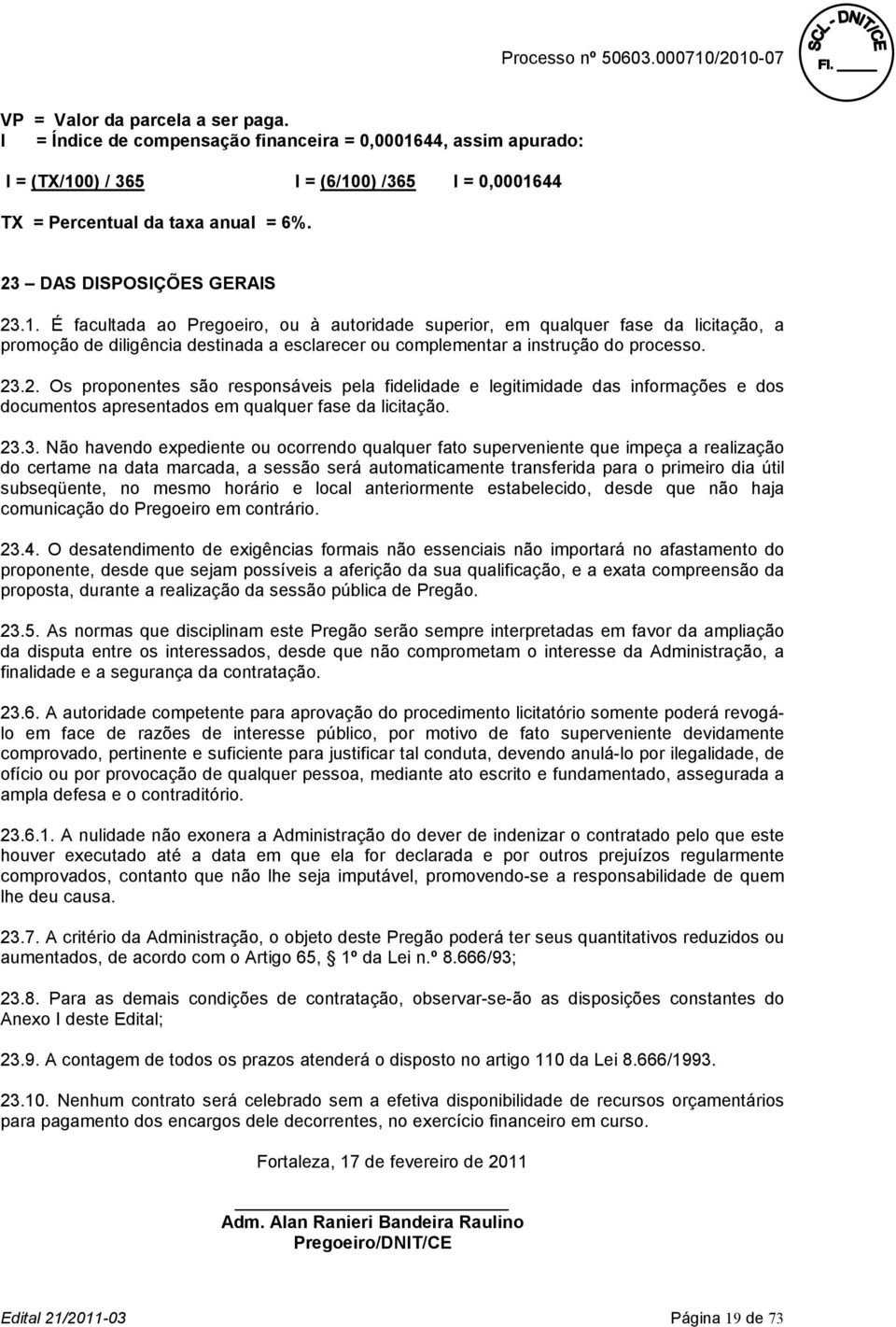 É facultada ao Pregoeiro, ou à autoridade superior, em qualquer fase da licitação, a promoção de diligência destinada a esclarecer ou complementar a instrução do processo. 23