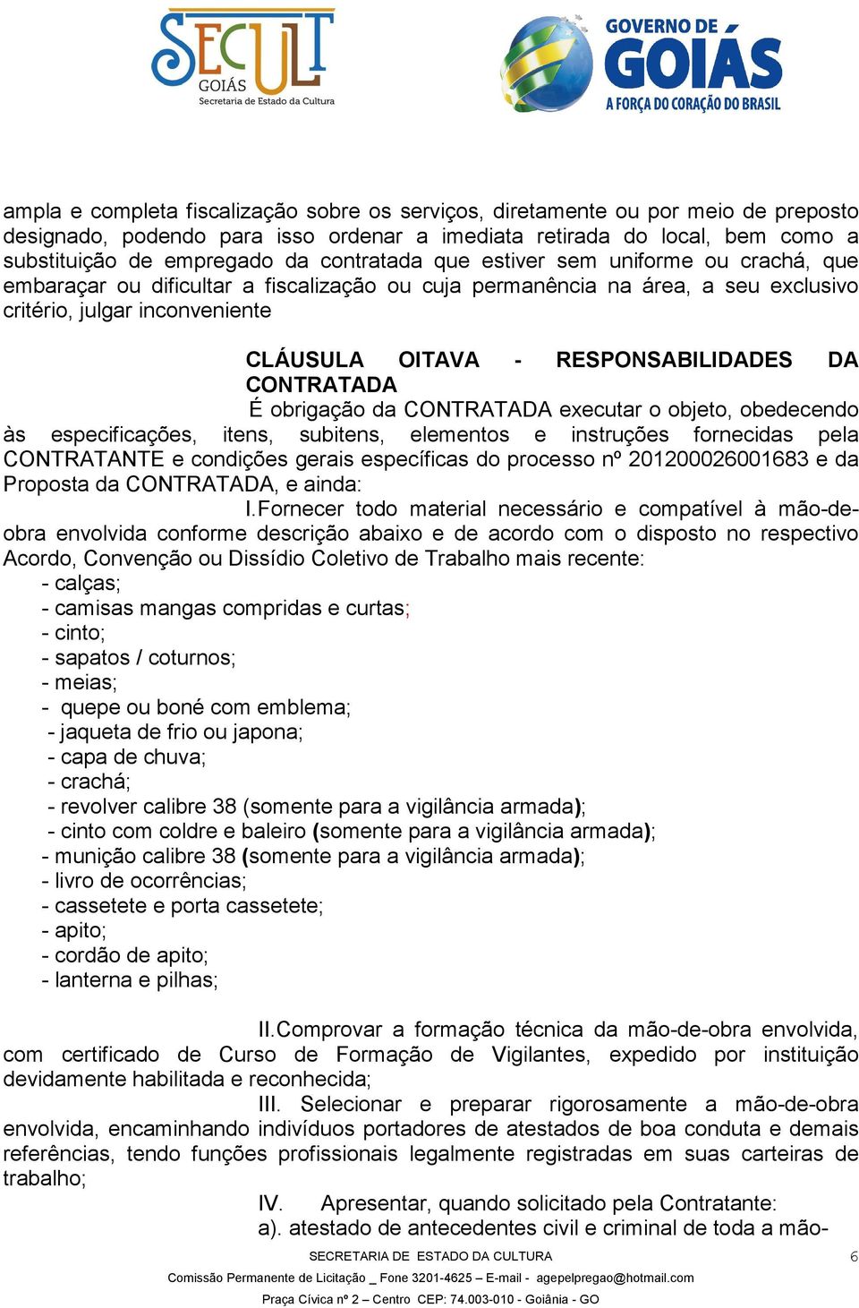 RESPONSABILIDADES DA CONTRATADA É obrigação da CONTRATADA executar o objeto, obedecendo às especificações, itens, subitens, elementos e instruções fornecidas pela CONTRATANTE e condições gerais