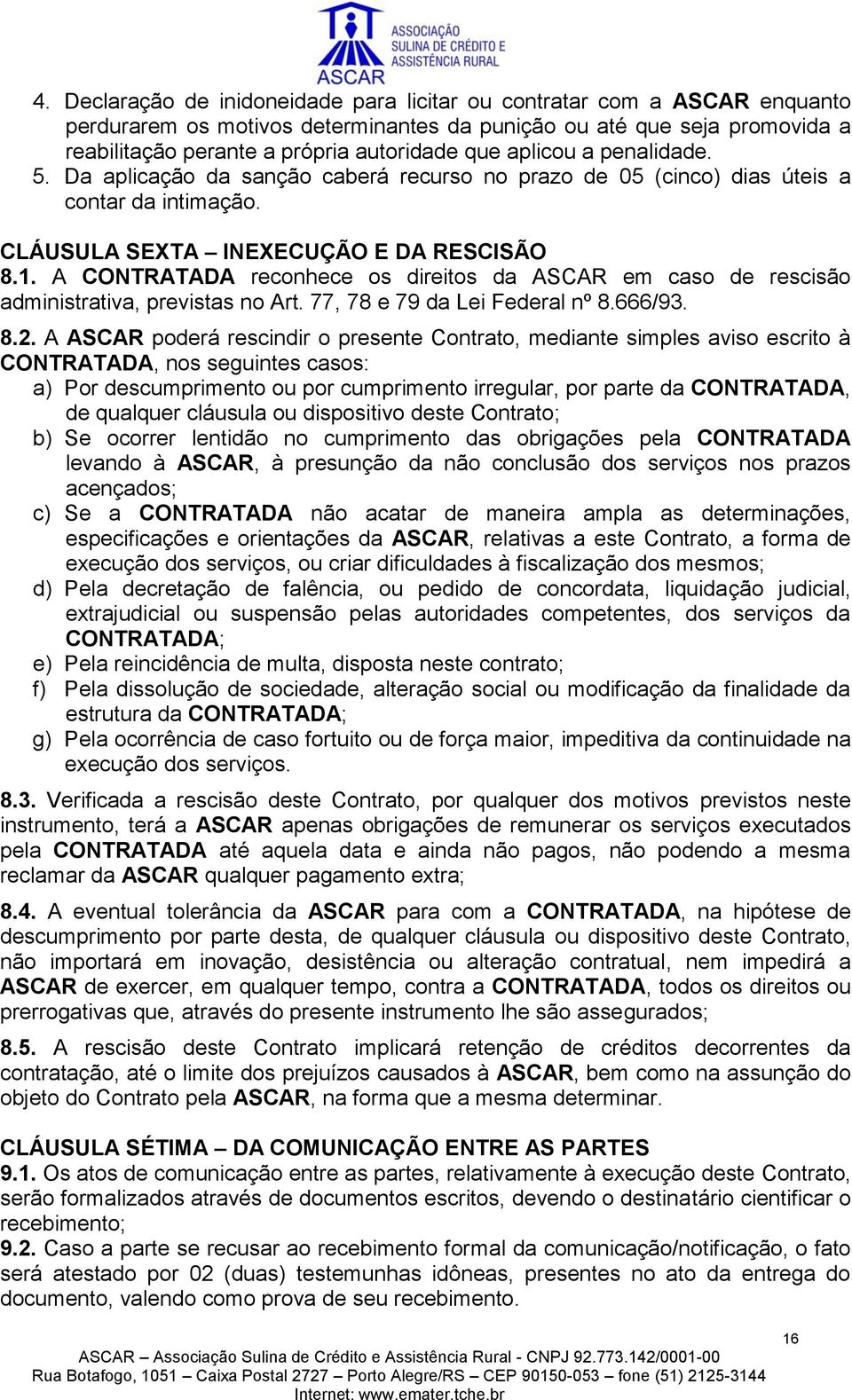 A CONTRATADA reconhece os direitos da ASCAR em caso de rescisão administrativa, previstas no Art. 77, 78 e 79 da Lei Federal nº 8.666/93. 8.2.