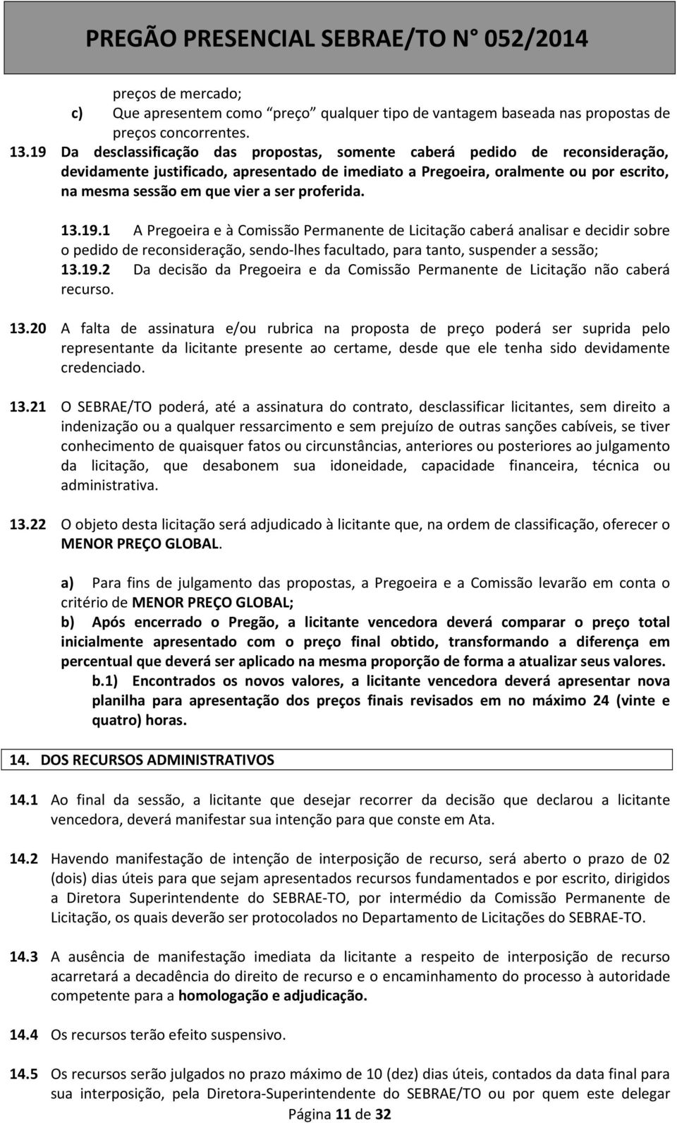 ser proferida. 13.19.1 A Pregoeira e à Comissão Permanente de Licitação caberá analisar e decidir sobre o pedido de reconsideração, sendo-lhes facultado, para tanto, suspender a sessão; 13.19.2 Da decisão da Pregoeira e da Comissão Permanente de Licitação não caberá recurso.