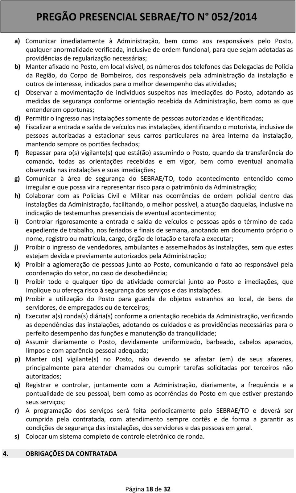 instalação e outros de interesse, indicados para o melhor desempenho das atividades; c) Observar a movimentação de indivíduos suspeitos nas imediações do Posto, adotando as medidas de segurança