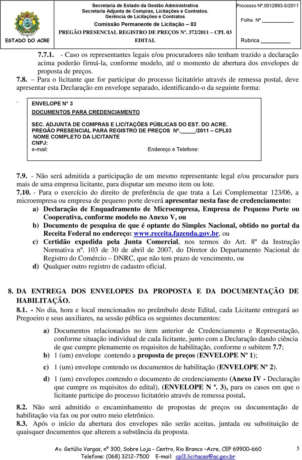 - Caso os representantes legais e/ou procuradores não tenham trazido a declaração acima poderão firmá-la, conforme modelo, até o momento de abertura dos envelopes de proposta de preços. 7.8.