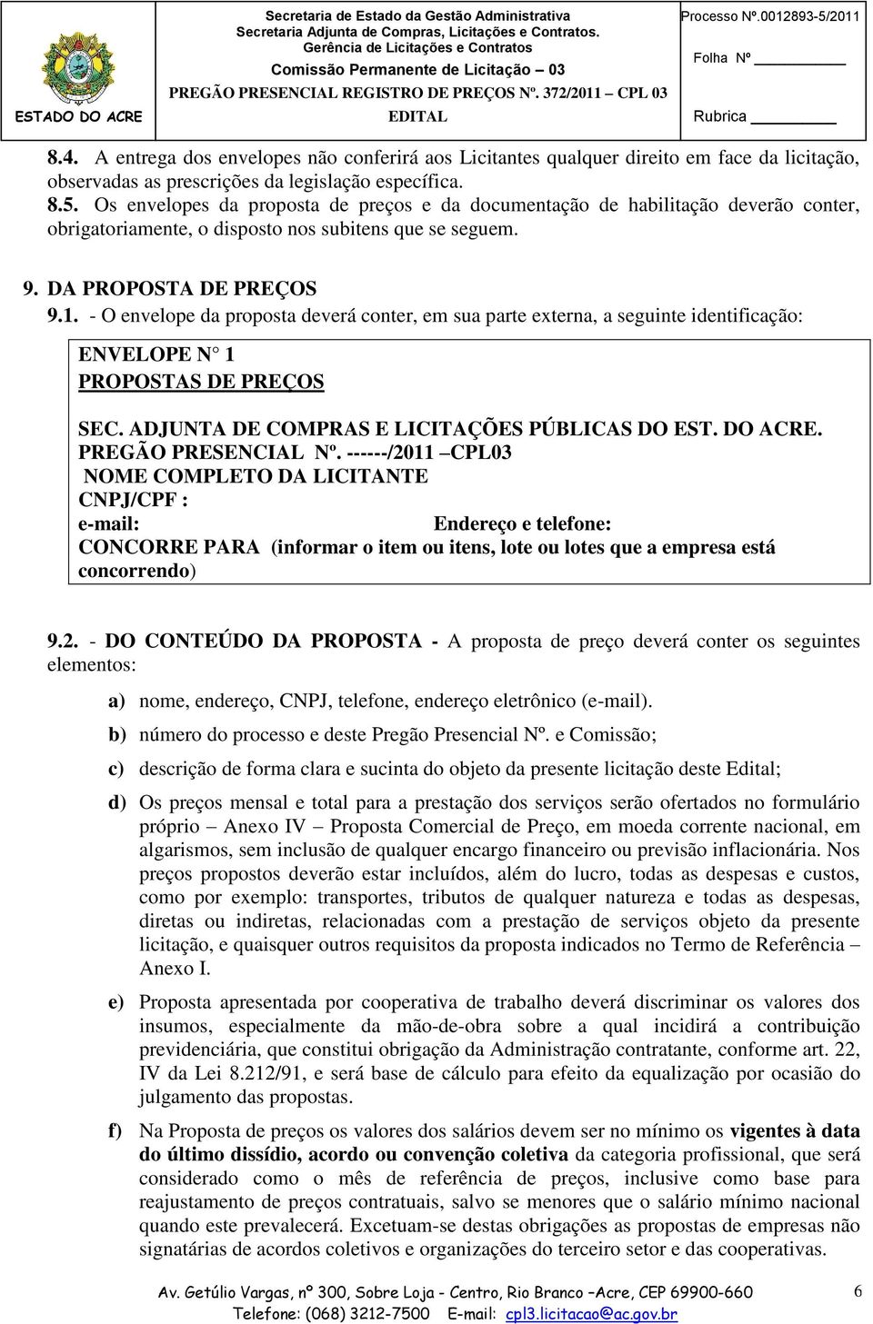 Os envelopes da proposta de preços e da documentação de habilitação deverão conter, obrigatoriamente, o disposto nos subitens que se seguem. 9. DA PROPOSTA DE PREÇOS 9.1.