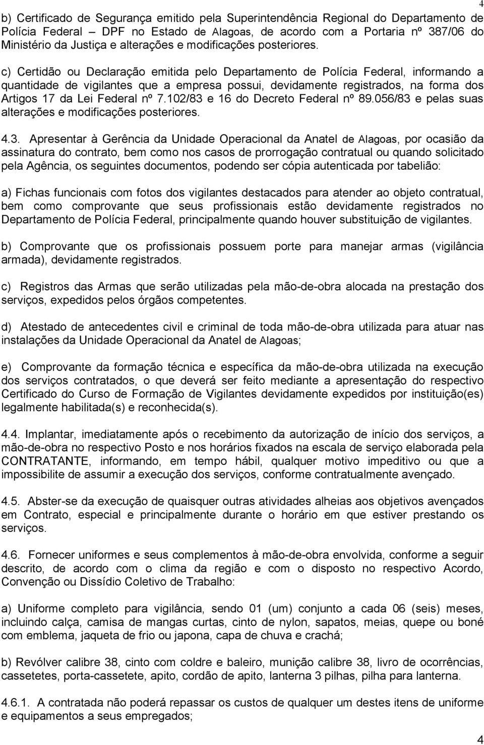 c) Certidão ou Declaração emitida pelo Departamento de Polícia Federal, informando a quantidade de vigilantes que a empresa possui, devidamente registrados, na forma dos Artigos 17 da Lei Federal nº