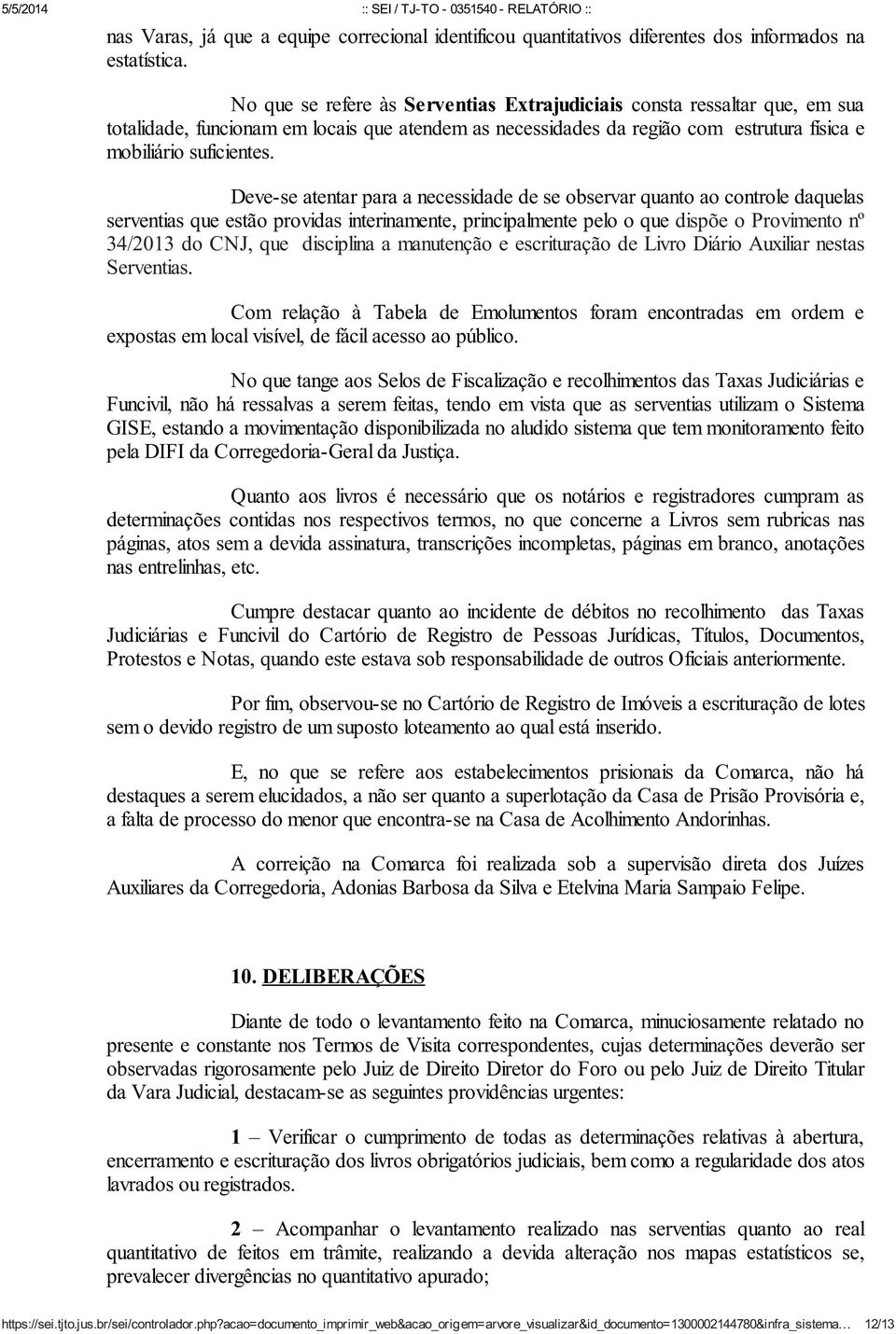 Deve-se atentar para a necessidade de se observar quanto ao controle daquelas serventias que estão providas interinamente, principalmente pelo o que dispõe o Provimento nº 34/2013 do CNJ, que