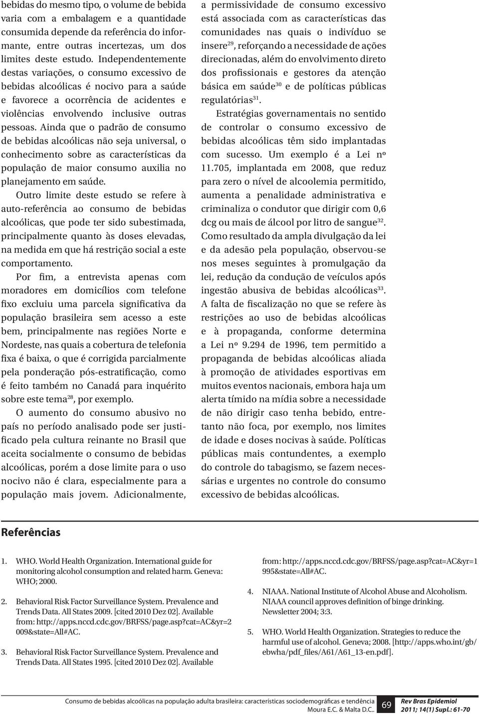 Ainda que o padrão de consumo de bebidas alcoólicas não seja universal, o conhecimento sobre as características da população de maior consumo auxilia no planejamento em saúde.