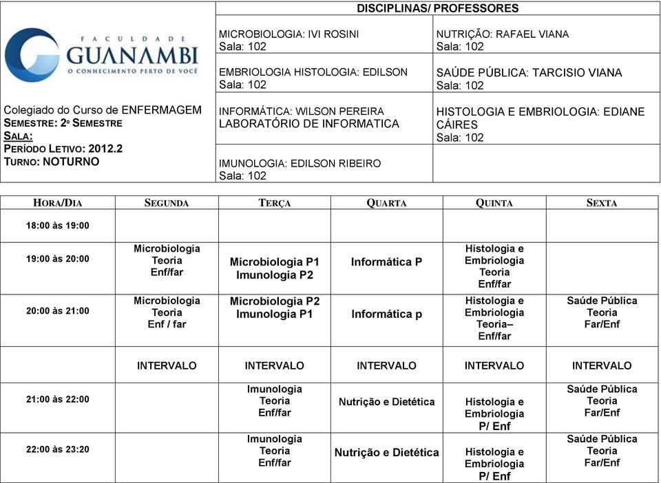 VIANA HISOLOGIA E EMBRIOLOGIA: EDIANE CÁIRES HORA/DIA SEGUNDA ERÇA QUARA QUINA SEXA 18:00 às 19:00 19:00 às 20:00 20:00 às 21:00 Microbiologia Microbiologia Enf / far Microbiologia P1 Imunologia